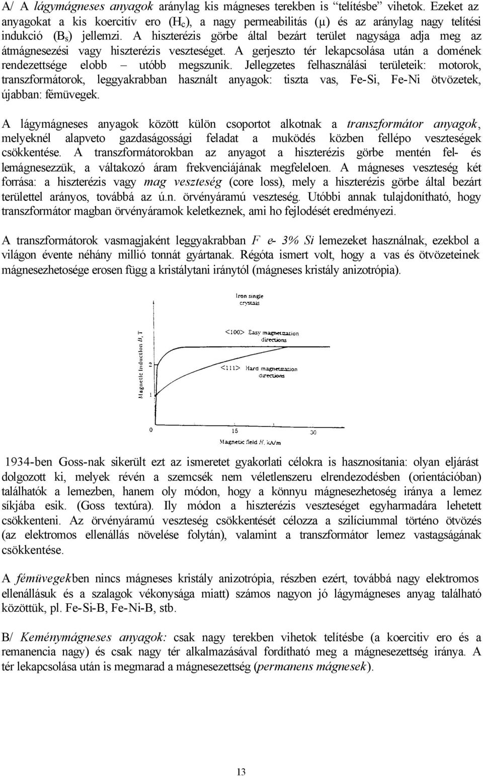 A hiszterézis görbe által bezárt terület nagysága adja meg az átmágnesezési vagy hiszterézis veszteséget. A gerjeszto tér lekapcsolása után a domének rendezettsége elobb utóbb megszunik.