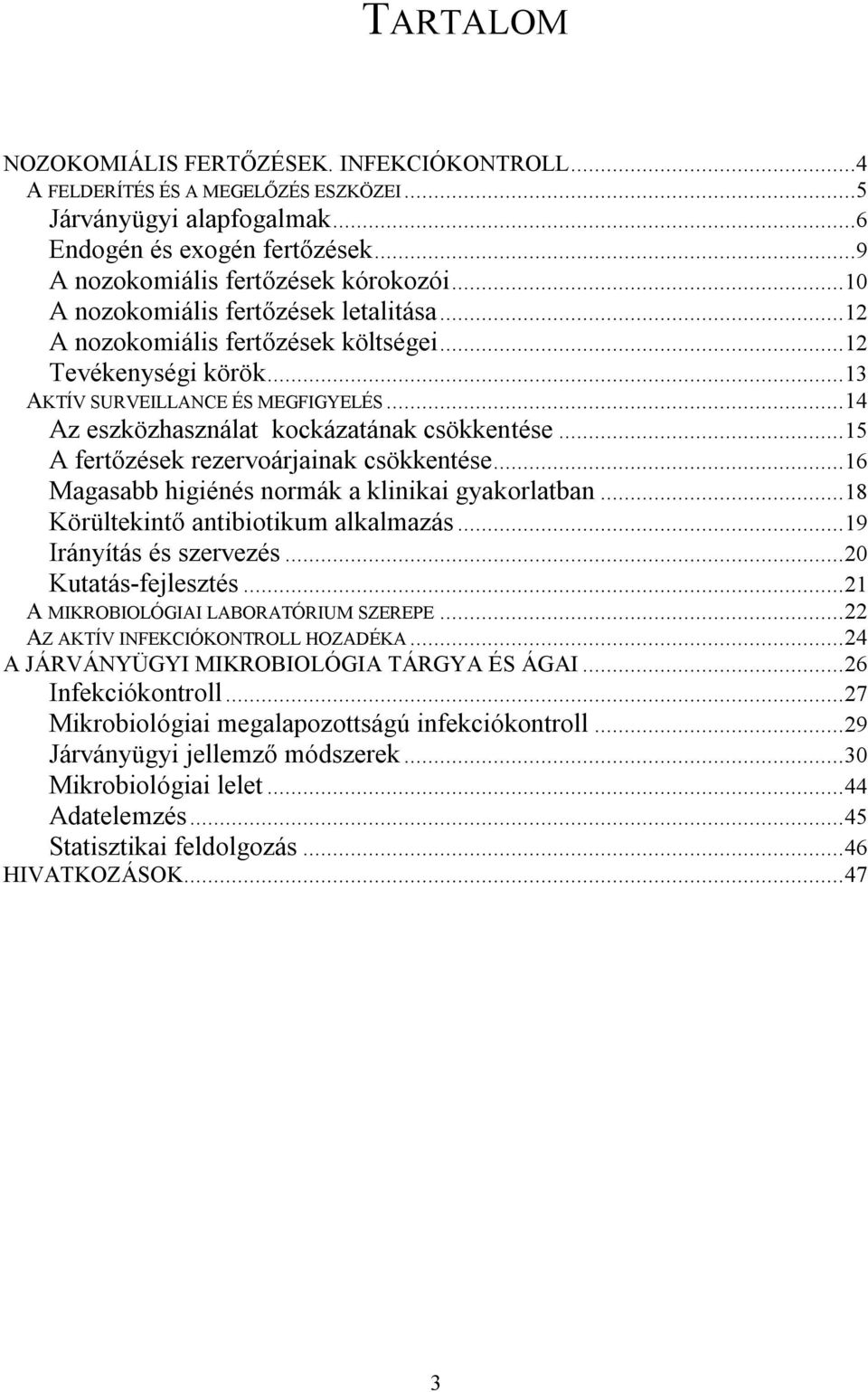 ..15 A fertőzések rezervoárjainak csökkentése...16 Magasabb higiénés normák a klinikai gyakorlatban...18 Körültekintő antibiotikum alkalmazás...19 Irányítás és szervezés...20 Kutatás-fejlesztés.