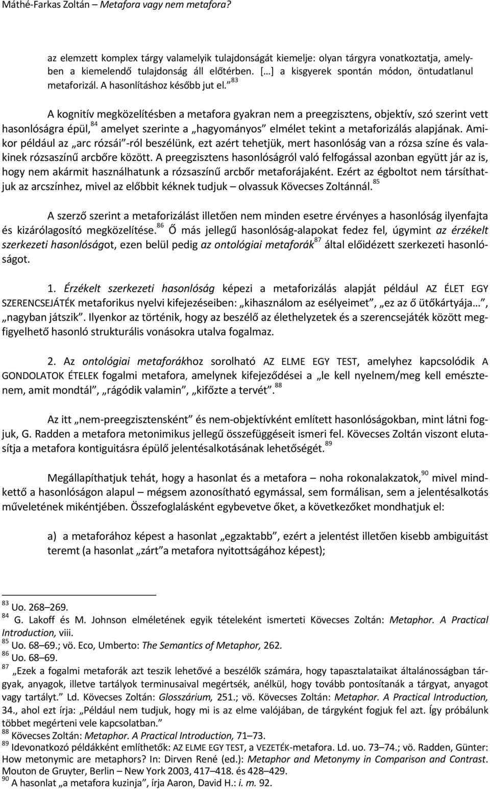 83 A kognitív megközelítésben a metafora gyakran nem a preegzisztens, objektív, szó szerint vett hasonlóságra épül, 84 amelyet szerinte a hagyományos elmélet tekint a metaforizálás alapjának.