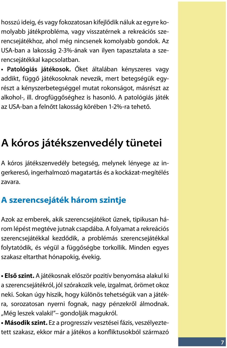 Őket általában kényszeres vagy addikt, függő játékosoknak nevezik, mert betegségük egyrészt a kényszerbetegséggel mutat rokonságot, másrészt az alkohol-, ill. drogfüggőséghez is hasonló.