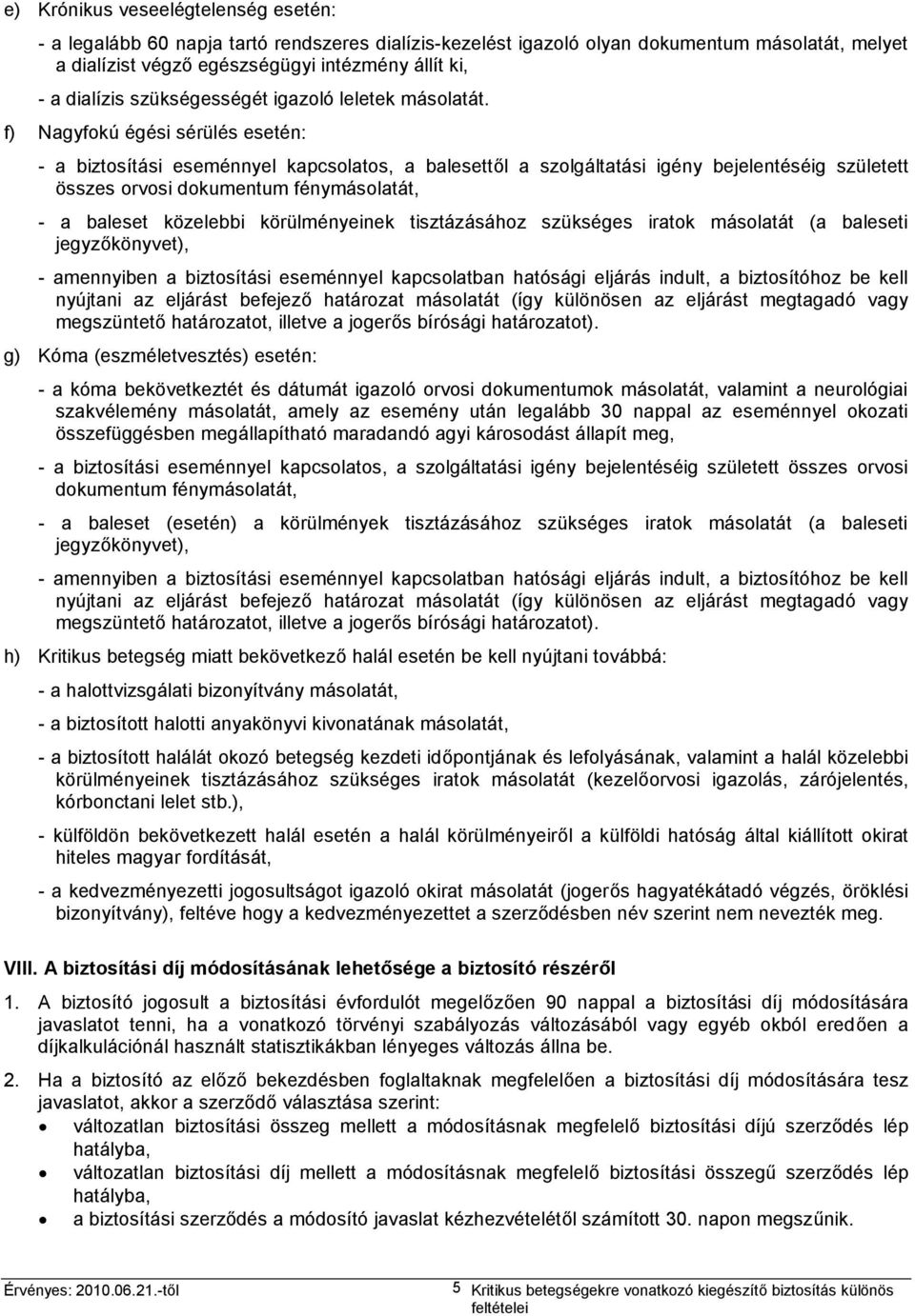 f) Nagyfokú égési sérülés esetén: - a biztosítási eseménnyel kapcsolatos, a balesettől a szolgáltatási igény bejelentéséig született összes orvosi dokumentum fénymásolatát, - a baleset közelebbi