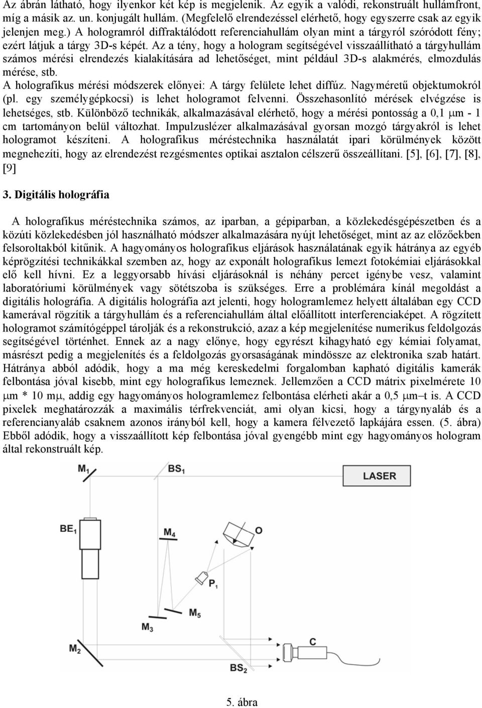 Az a tény, hogy a hologram segítségével visszaállítható a tárgyhullám számos mérési elrendezés kialakítására ad lehetőséget, mint például 3D-s alakmérés, elmozdulás mérése, stb.