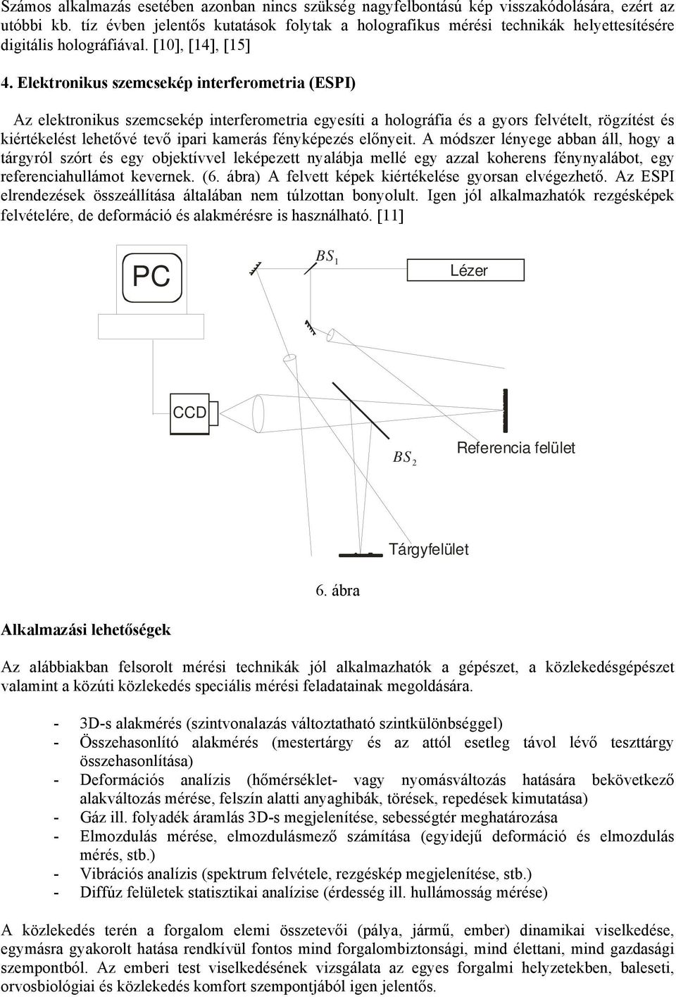 Elektronikus szemcsekép interferometria (ESPI) Az elektronikus szemcsekép interferometria egyesíti a holográfia és a gyors felvételt, rögzítést és kiértékelést lehetővé tevő ipari kamerás fényképezés