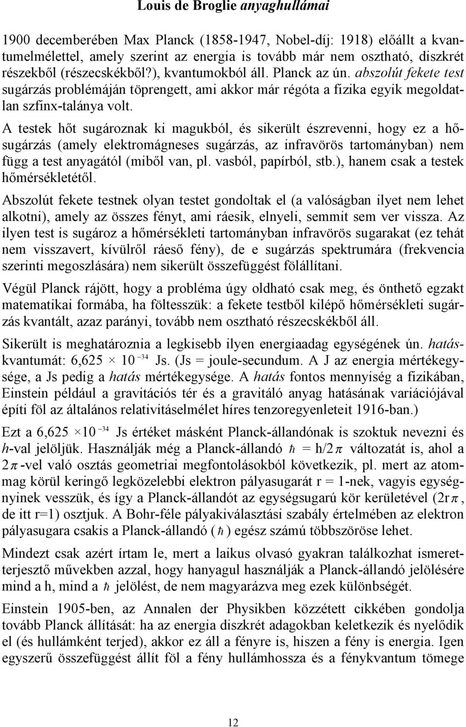 A testek hőt sugároznak ki magukból, és sikerült észrevenni, hogy ez a hősugárzás (amely elektromágneses sugárzás, az infravörös tartományban) nem függ a test anyagától (miből van, pl.
