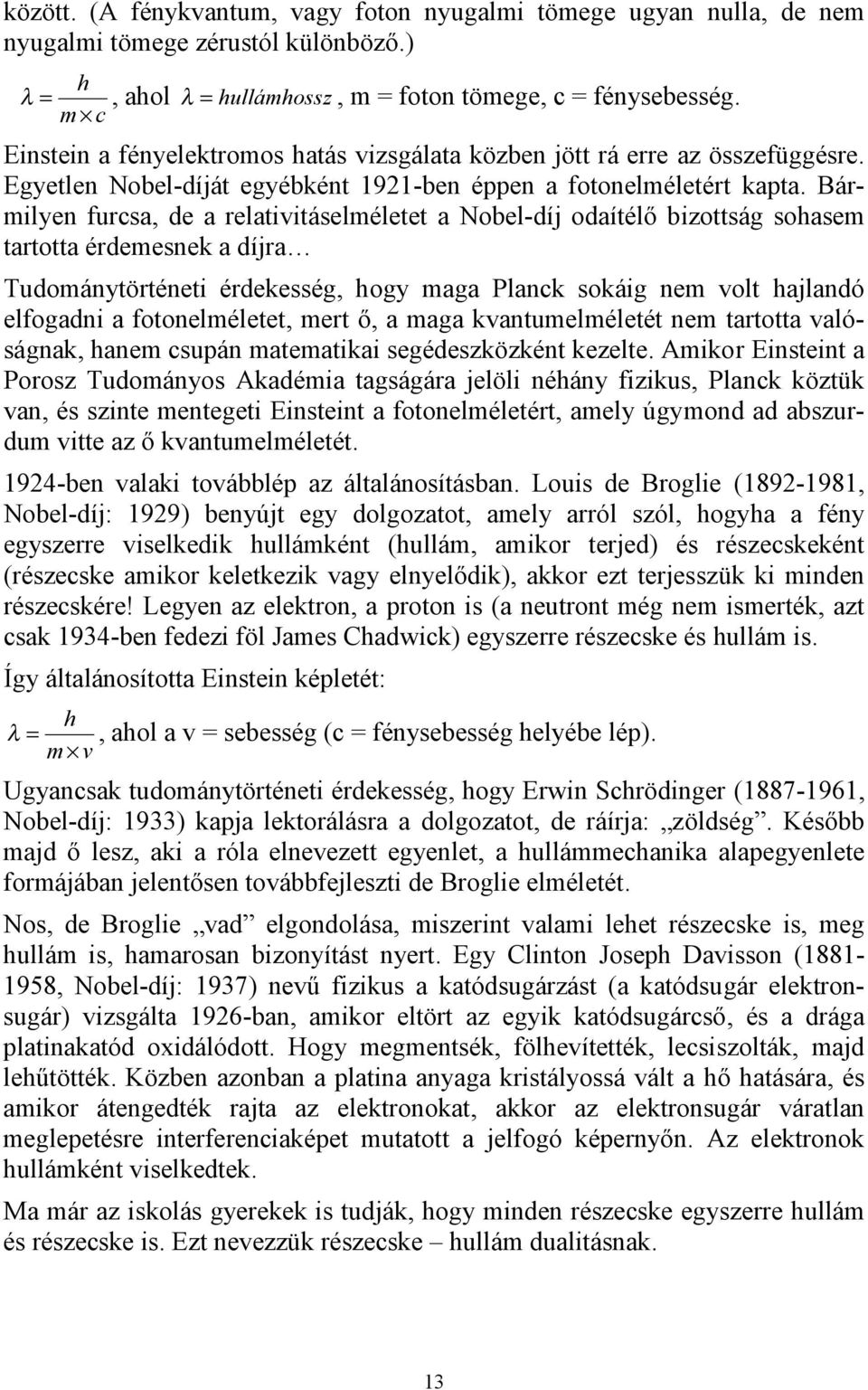 Bármilyen furcsa, de a relativitáselméletet a Nobel-díj odaítélő bizottság sohasem tartotta érdemesnek a díjra Tudománytörténeti érdekesség, hogy maga Planck sokáig nem volt hajlandó elfogadni a