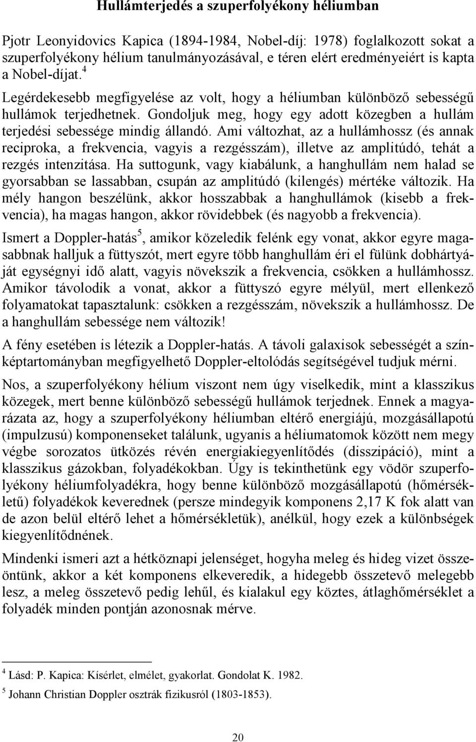 Ami változhat, az a hullámhossz (és annak reciproka, a frekvencia, vagyis a rezgésszám), illetve az amplitúdó, tehát a rezgés intenzitása.