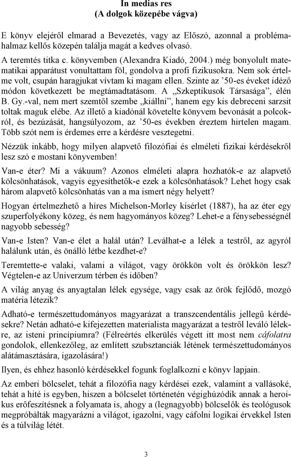 Szinte az 50-es éveket idéző módon következett be megtámadtatásom. A Szkeptikusok Társasága, élén B. Gy.-val, nem mert szemtől szembe kiállni, hanem egy kis debreceni sarzsit toltak maguk elébe.