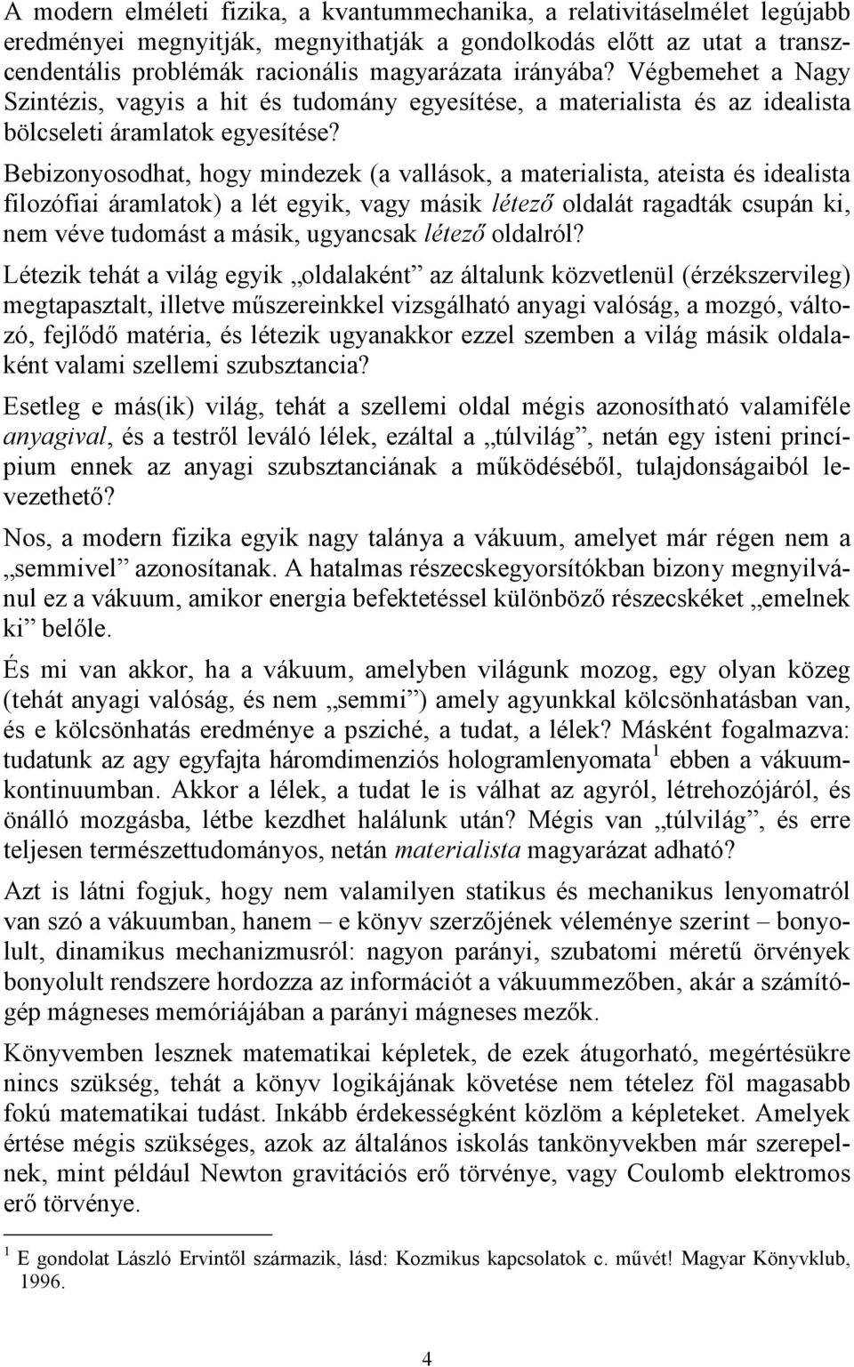 Bebizonyosodhat, hogy mindezek (a vallások, a materialista, ateista és idealista filozófiai áramlatok) a lét egyik, vagy másik létező oldalát ragadták csupán ki, nem véve tudomást a másik, ugyancsak