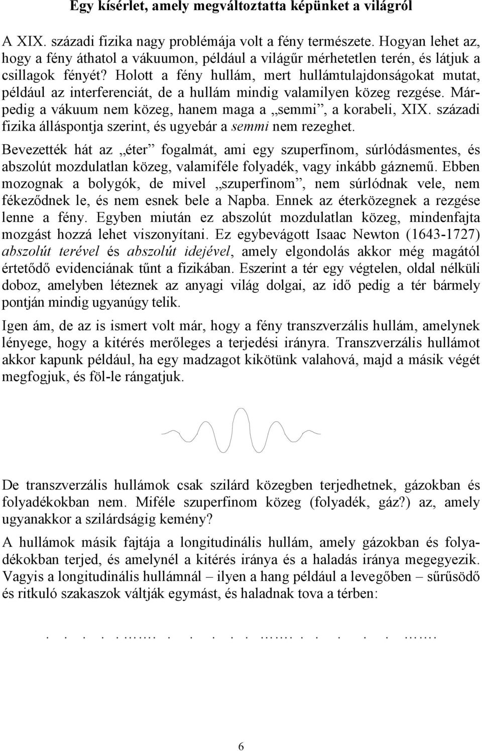 Holott a fény hullám, mert hullámtulajdonságokat mutat, például az interferenciát, de a hullám mindig valamilyen közeg rezgése. Márpedig a vákuum nem közeg, hanem maga a semmi, a korabeli, XIX.