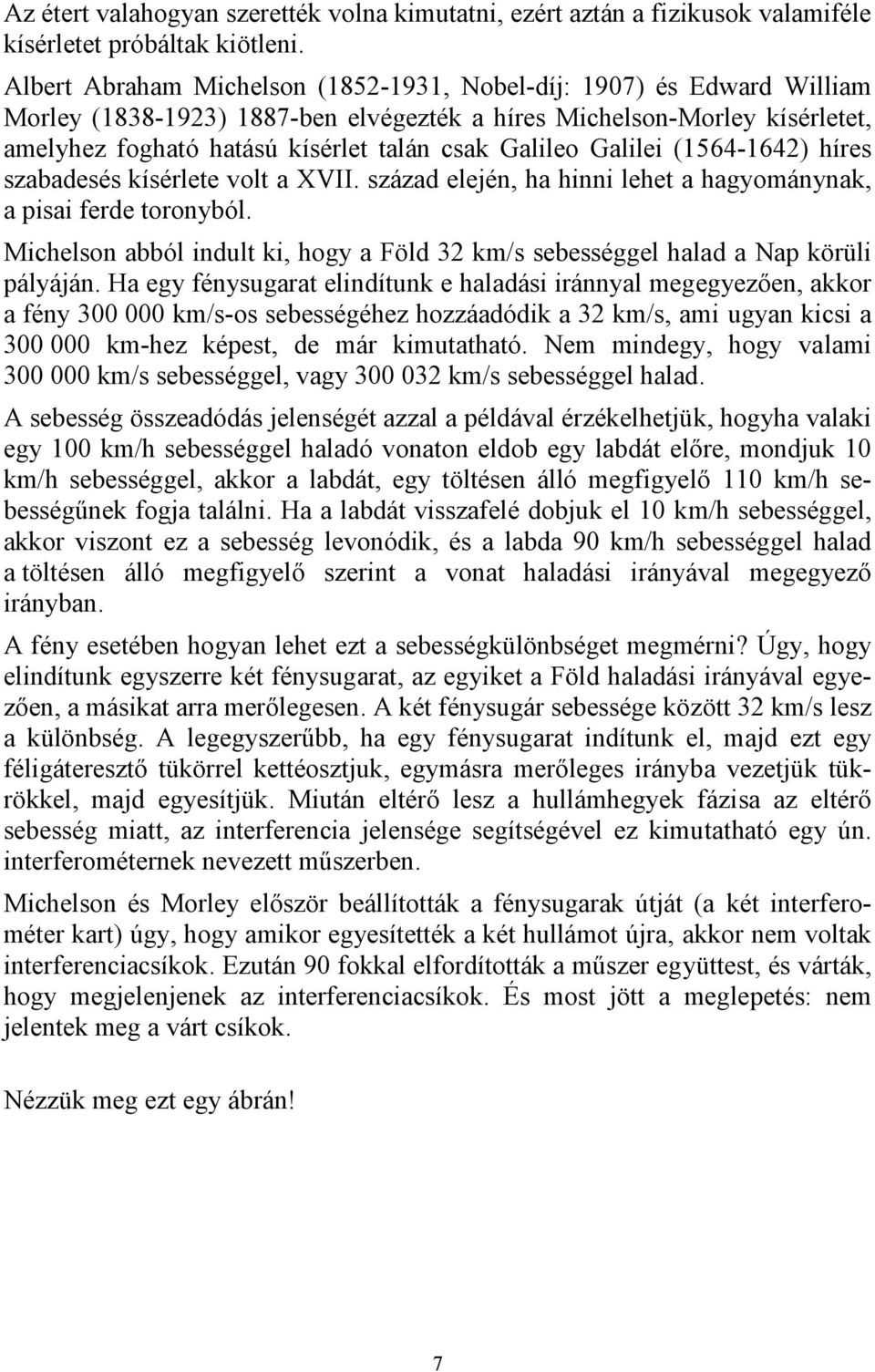 Galilei (1564-1642) híres szabadesés kísérlete volt a XVII. század elején, ha hinni lehet a hagyománynak, a pisai ferde toronyból.