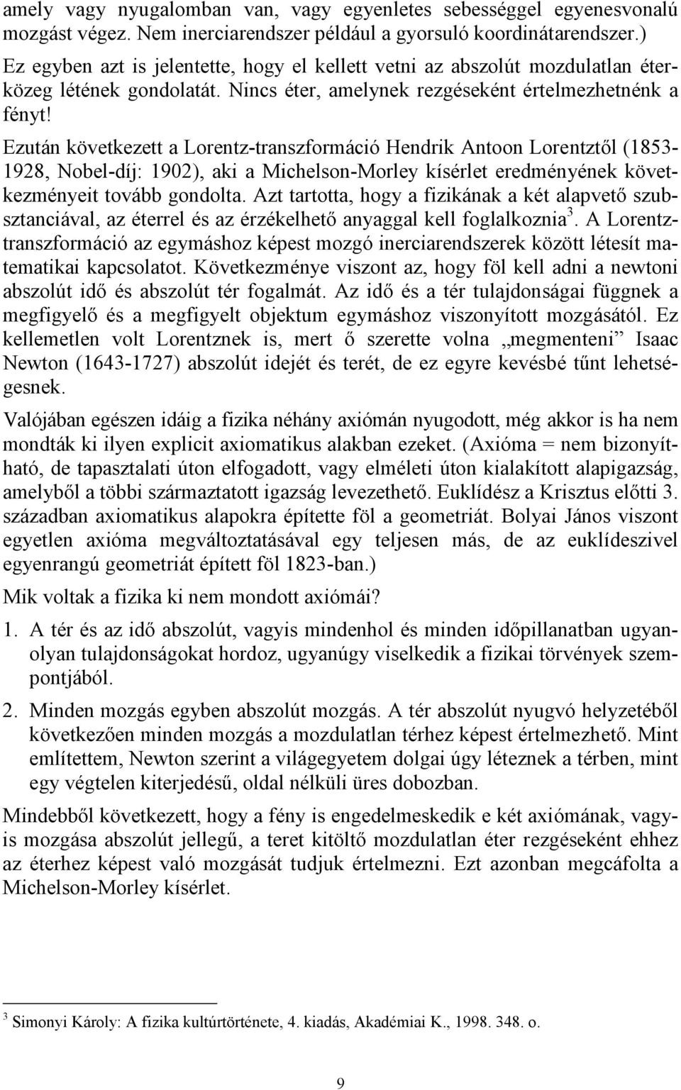 Ezután következett a Lorentz-transzformáció Hendrik Antoon Lorentztől (1853-1928, Nobel-díj: 1902), aki a Michelson-Morley kísérlet eredményének következményeit tovább gondolta.