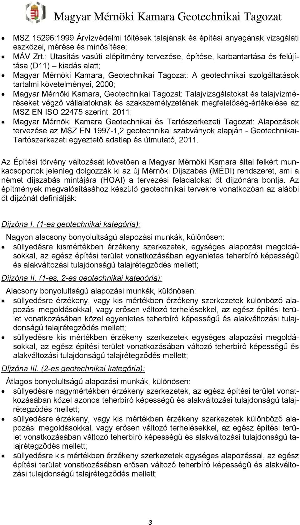 2000; Magyar Mérnöki Kamara, Geotechnikai Tagozat: Talajvizsgálatokat és talajvízméréseket végző vállalatoknak és szakszemélyzetének megfelelőség-értékelése az MSZ EN ISO 22475 szerint, 2011; Magyar