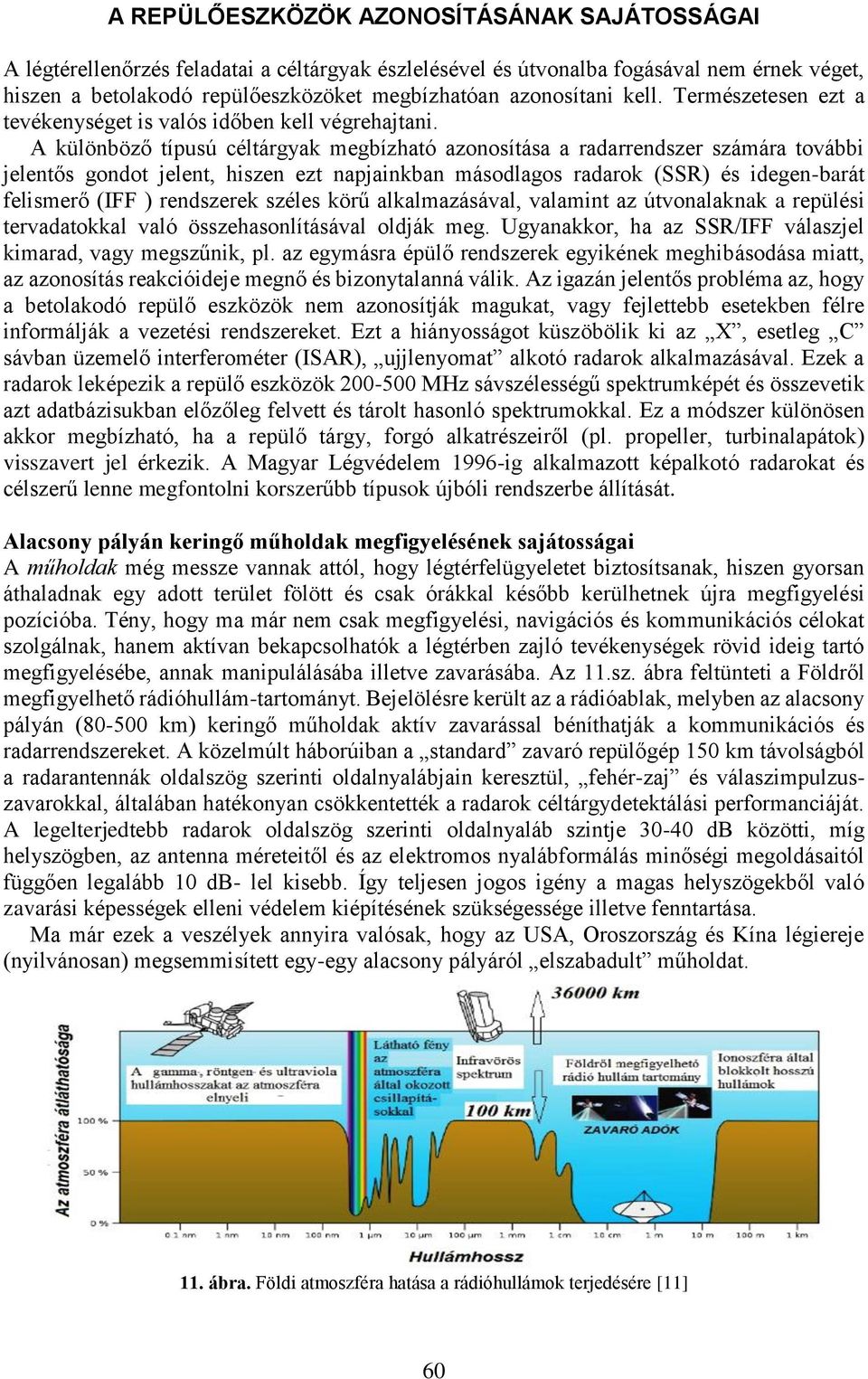 A különböző típusú céltárgyak megbízható azonosítása a radarrendszer számára további jelentős gondot jelent, hiszen ezt napjainkban másodlagos radarok (SSR) és idegen-barát felismerő (IFF )