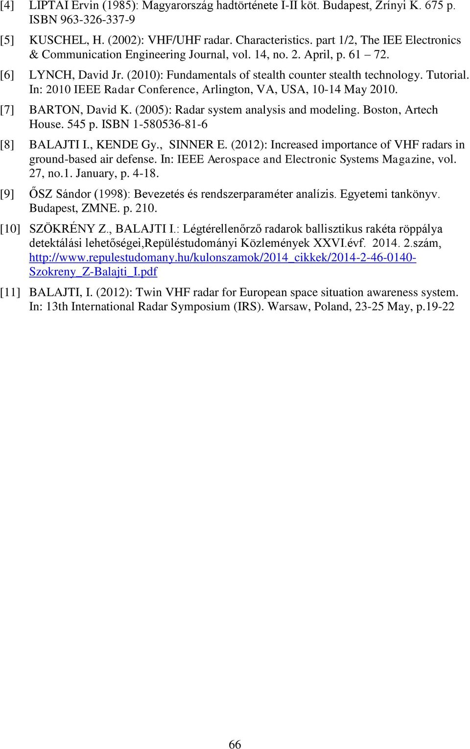In: 2010 IEEE Radar Conference, Arlington, VA, USA, 10-14 May 2010. [7] BARTON, David K. (2005): Radar system analysis and modeling. Boston, Artech House. 545 p. ISBN 1-580536-81-6 [8] BALAJTI I.