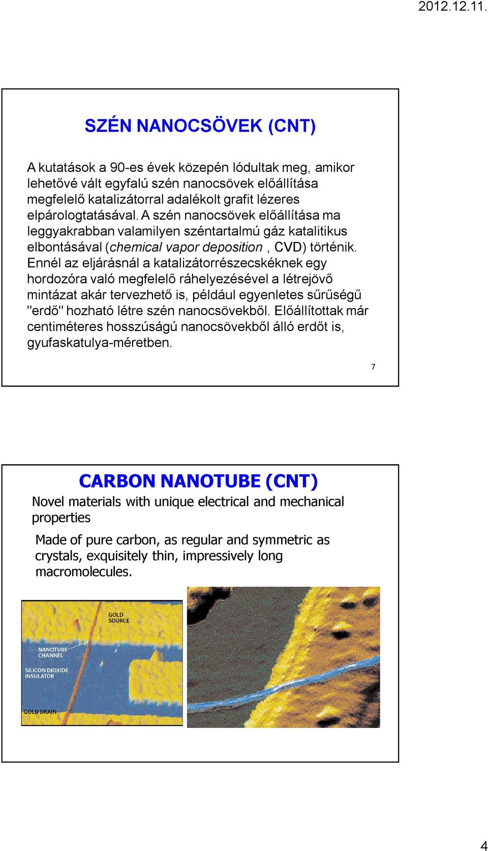 Ennél az eljárásnál a katalizátorrészecskéknek egy hordozóra való megfelelő ráhelyezésével a létrejövő mintázat akár tervezhető is, például egyenletes sűrűségű "erdő" hozható létre szén nanocsövekből.