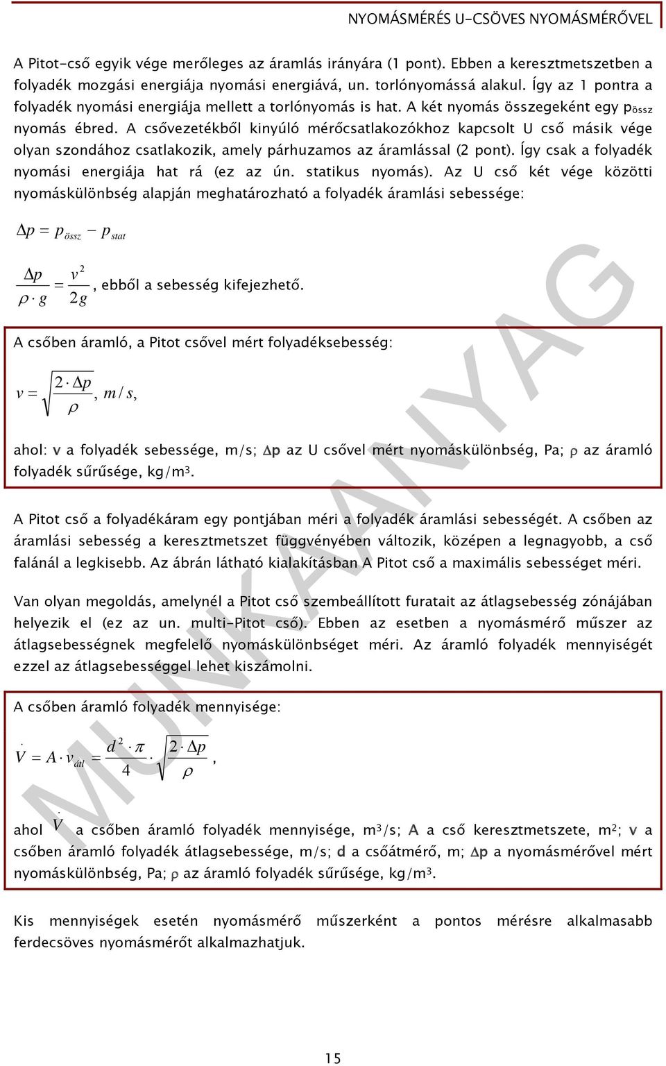 A csővezetékből kinyúló mérőcsatlakozókhoz kapcsolt U cső másik vége olyan szondához csatlakozik, amely párhuzamos az áramlással ( pont). Így csak a folyadék nyomási energiája hat rá (ez az ún.