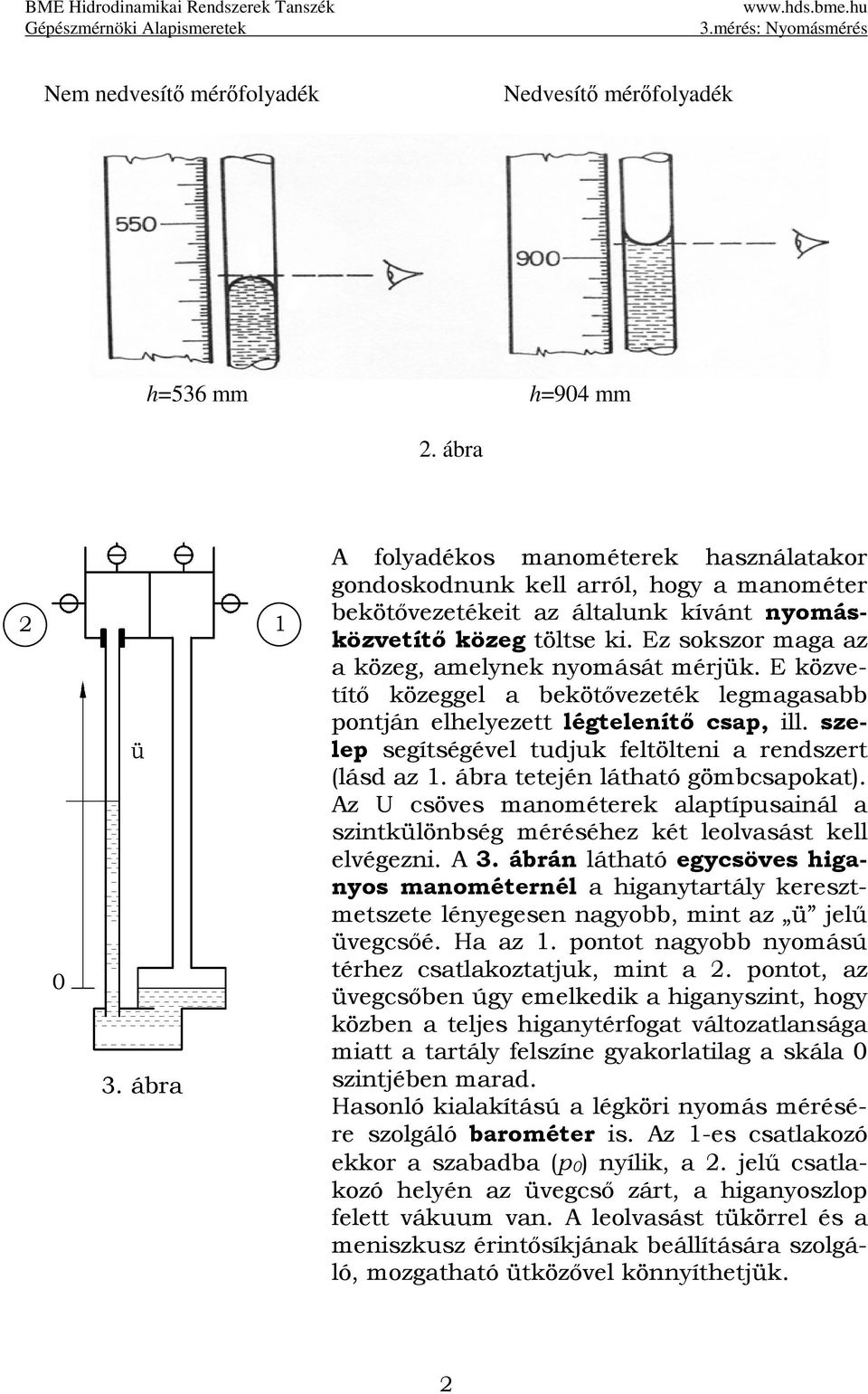 Ez sokszor maga az a közeg, amelynek nyomását mérjük. E közvetítő közeggel a bekötővezeték legmagasabb pontján elhelyezett légtelenítő csap, ill.