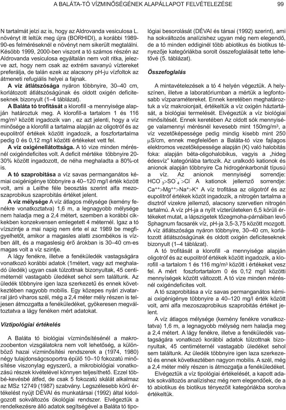 Késöbb 1999, 2000-ben viszont a tó számos részén az Aldrovanda vesiculosa egyáltalán nem volt ritka, jelezve azt, hogy nem csak az extrém savanyú víztereket preferálja, de talán ezek az alacsony