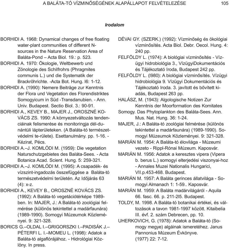 1970: Ökologie, Weltbewerb und Zönologie des Schilfrohrs (Phragmites communis L.) und die Systematik der Brackröhrichte. -Acta Bot. Hung. l6: 1-12. BORHIDI A.