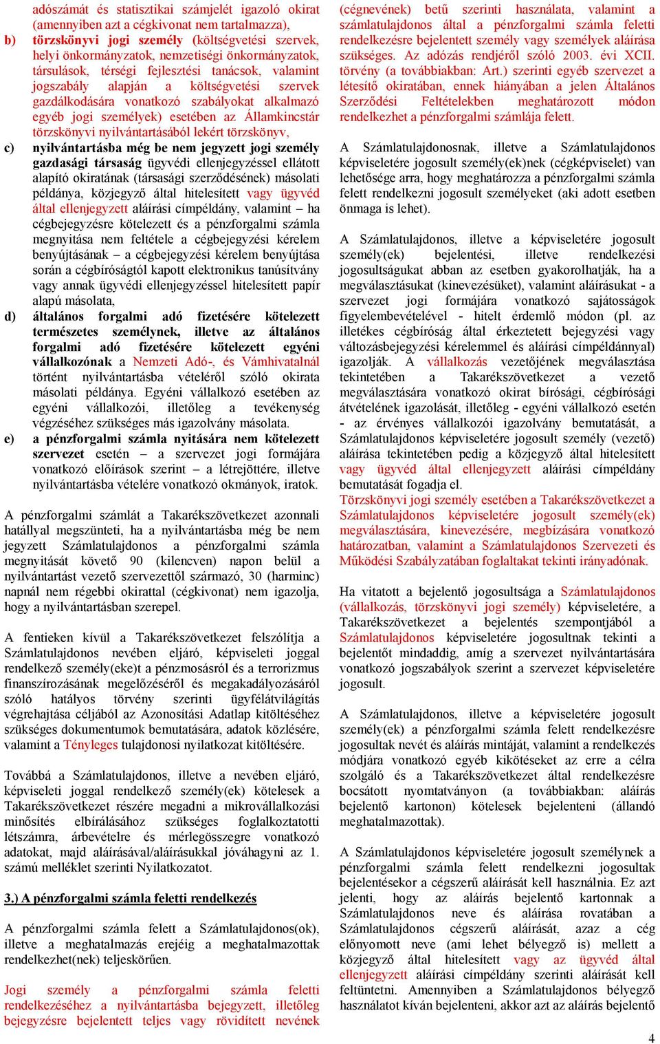 törzskönyvi nyilvántartásából lekért törzskönyv, c) nyilvántartásba még be nem jegyzett jogi személy gazdasági társaság ügyvédi ellenjegyzéssel ellátott alapító okiratának (társasági szerződésének)