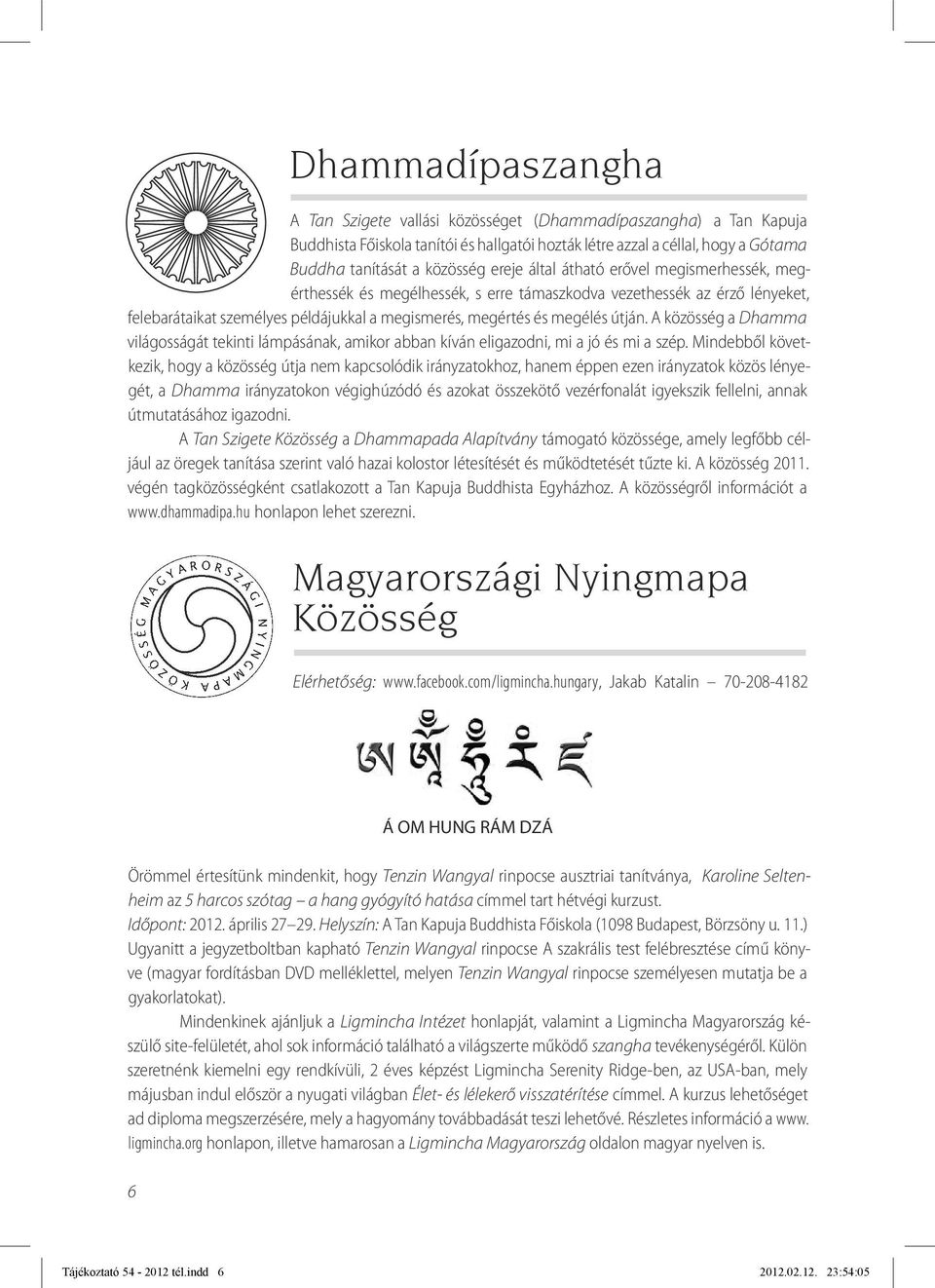 A közösség a Dhamma világosságát tekinti lámpásának, amikor abban kíván eligazodni, mi a jó és mi a szép.