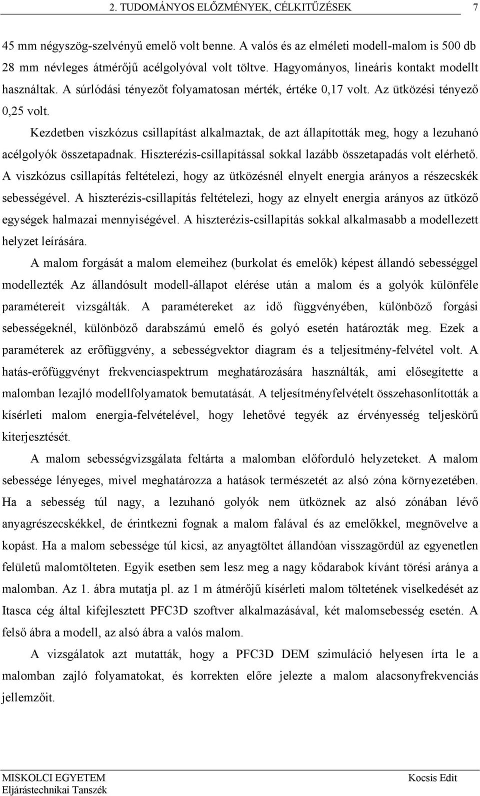 Kezdetben viszkózus csillapítást alkalmaztak, de azt állapították meg, hogy a lezuhanó acélgolyók összetapadnak. Hiszterézis-csillapítással sokkal lazább összetapadás volt elérhető.