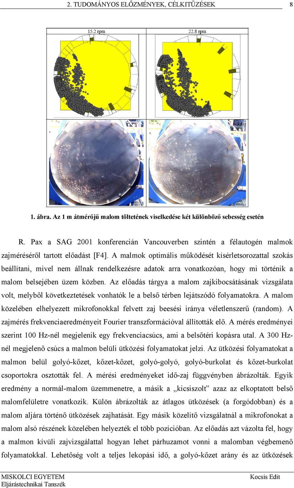 A malmok optimális működését kísérletsorozattal szokás beállítani, mivel nem állnak rendelkezésre adatok arra vonatkozóan, hogy mi történik a malom belsejében üzem közben.