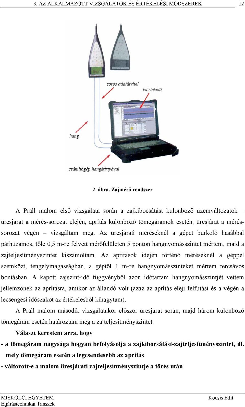vizsgáltam meg. Az üresjárati méréseknél a gépet burkoló hasábbal párhuzamos, tőle 0,5 m-re felvett mérőfelületen 5 ponton hangnyomásszintet mértem, majd a zajteljesítményszintet kiszámoltam.