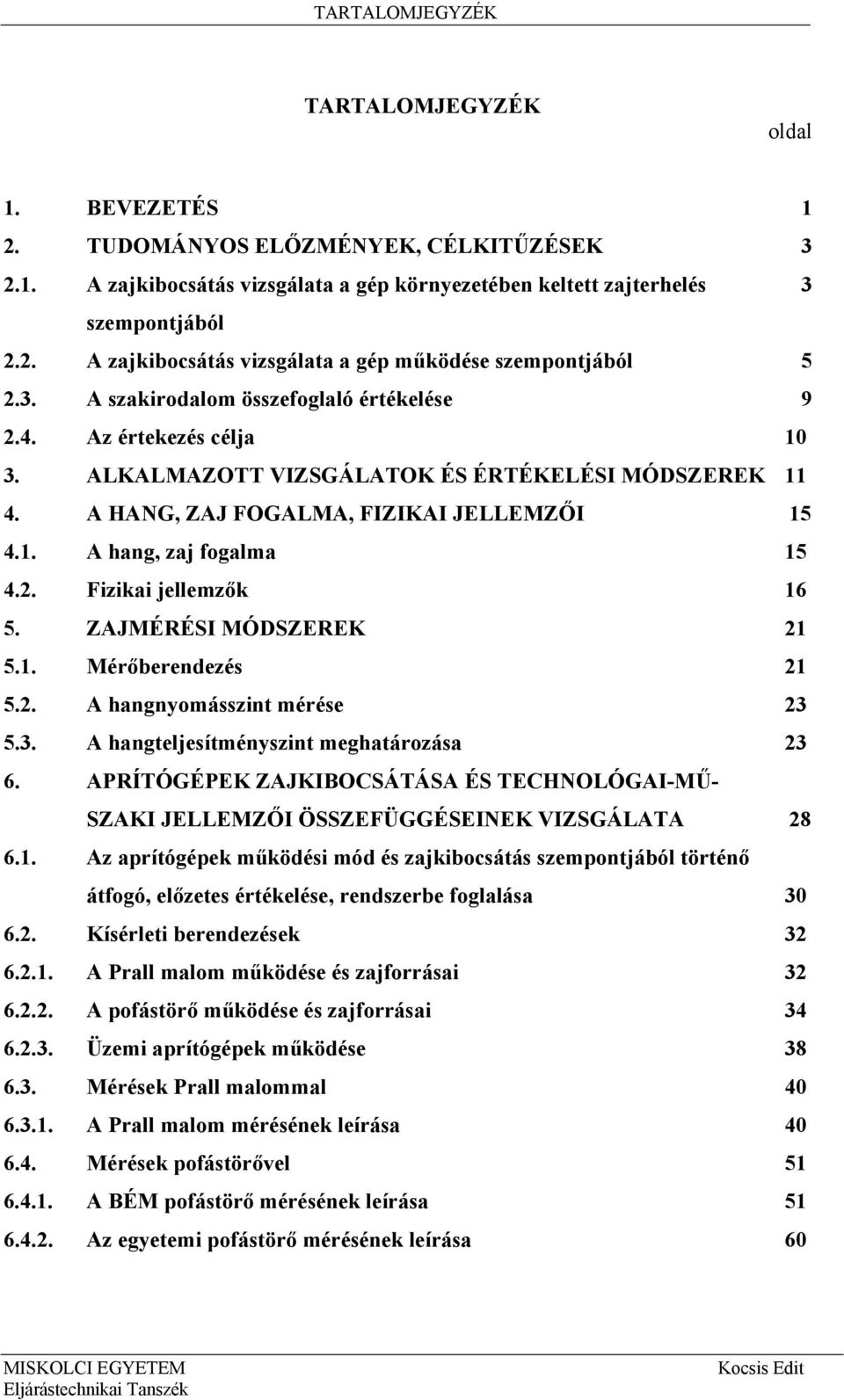 2. Fizikai jellemzők 16 5. ZAJMÉRÉSI MÓDSZEREK 21 5.1. Mérőberendezés 21 5.2. A hangnyomásszint mérése 23 5.3. A hangteljesítményszint meghatározása 23 6.
