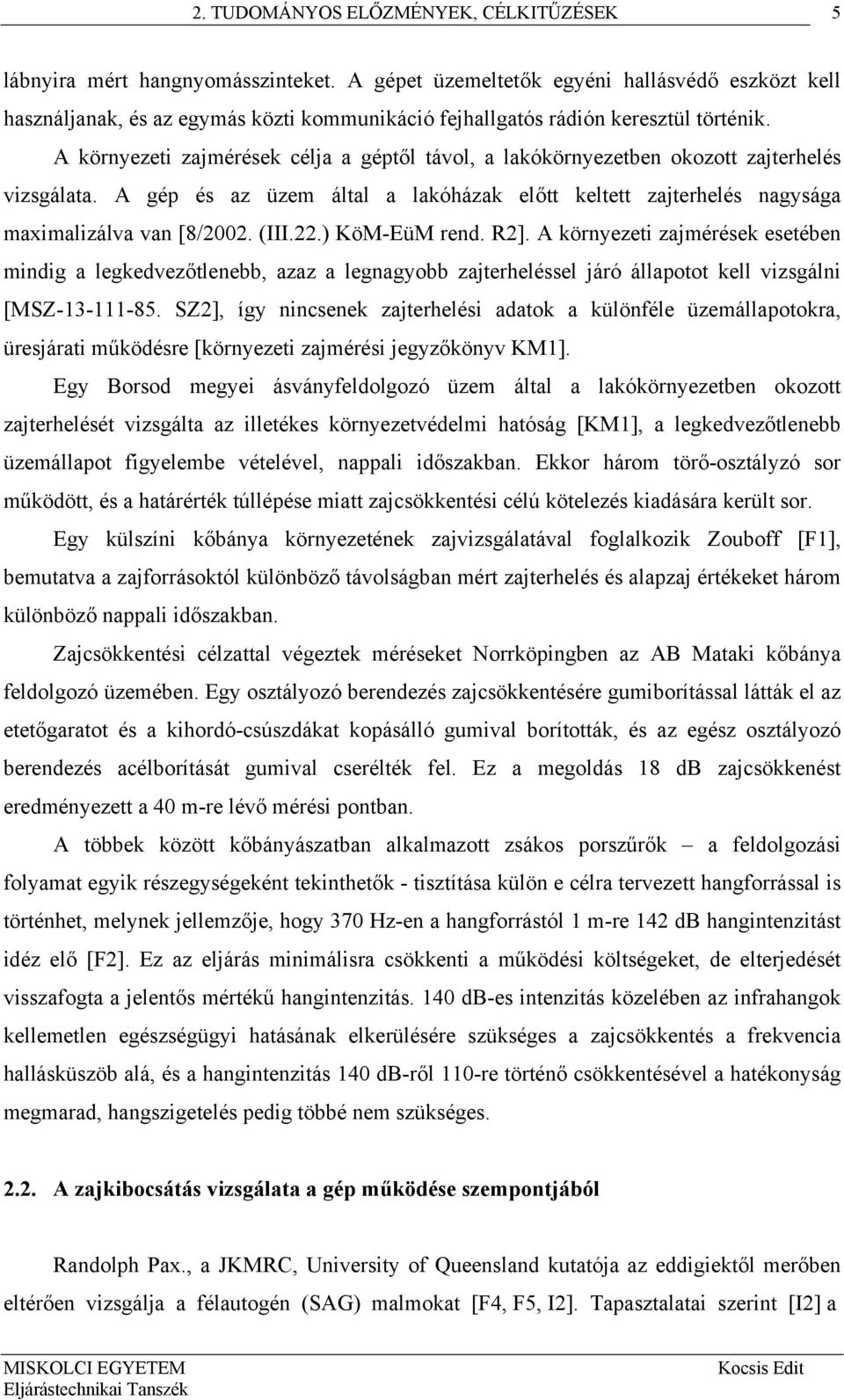 A környezeti zajmérések célja a géptől távol, a lakókörnyezetben okozott zajterhelés vizsgálata. A gép és az üzem által a lakóházak előtt keltett zajterhelés nagysága maximalizálva van [8/2002. (III.