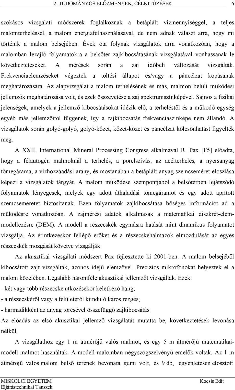 A mérések során a zaj időbeli változását vizsgálták. Frekvenciaelemzéseket végeztek a töltési állapot és/vagy a páncélzat kopásának meghatározására.