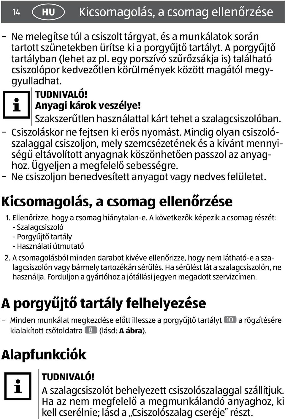 Csiszoláskor ne fejtsen ki erős nyomást. Mindig olyan csiszolószalaggal csiszoljon, mely szemcsézetének és a kívánt mennyiségű eltávolított anyagnak köszönhetően passzol az anyaghoz.