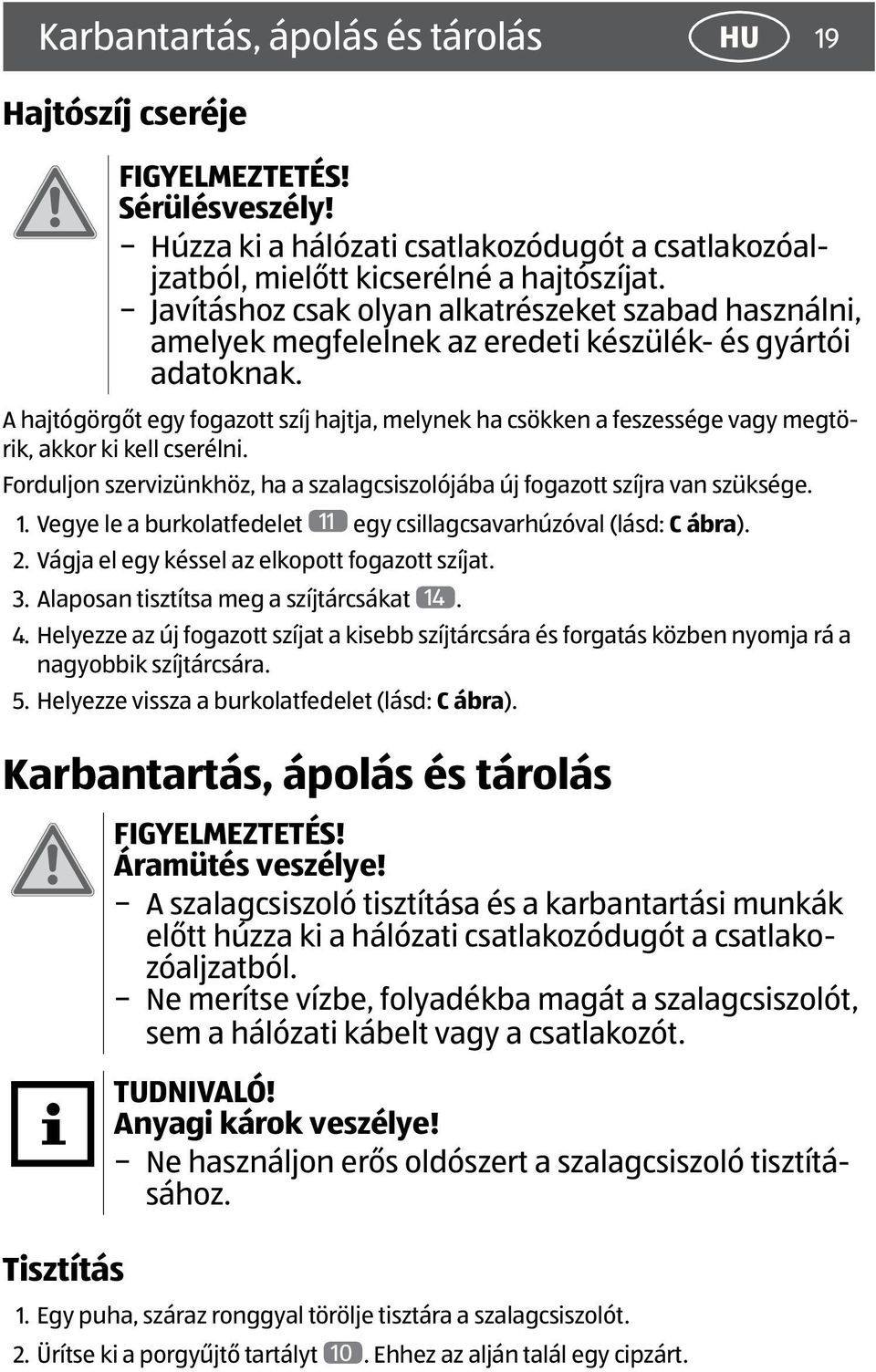 A hajtógörgőt egy fogazott szíj hajtja, melynek ha csökken a feszessége vagy megtörik, akkor ki kell cserélni. Forduljon szervizünkhöz, ha a szalagcsiszolójába új fogazott szíjra van szüksége. 1.
