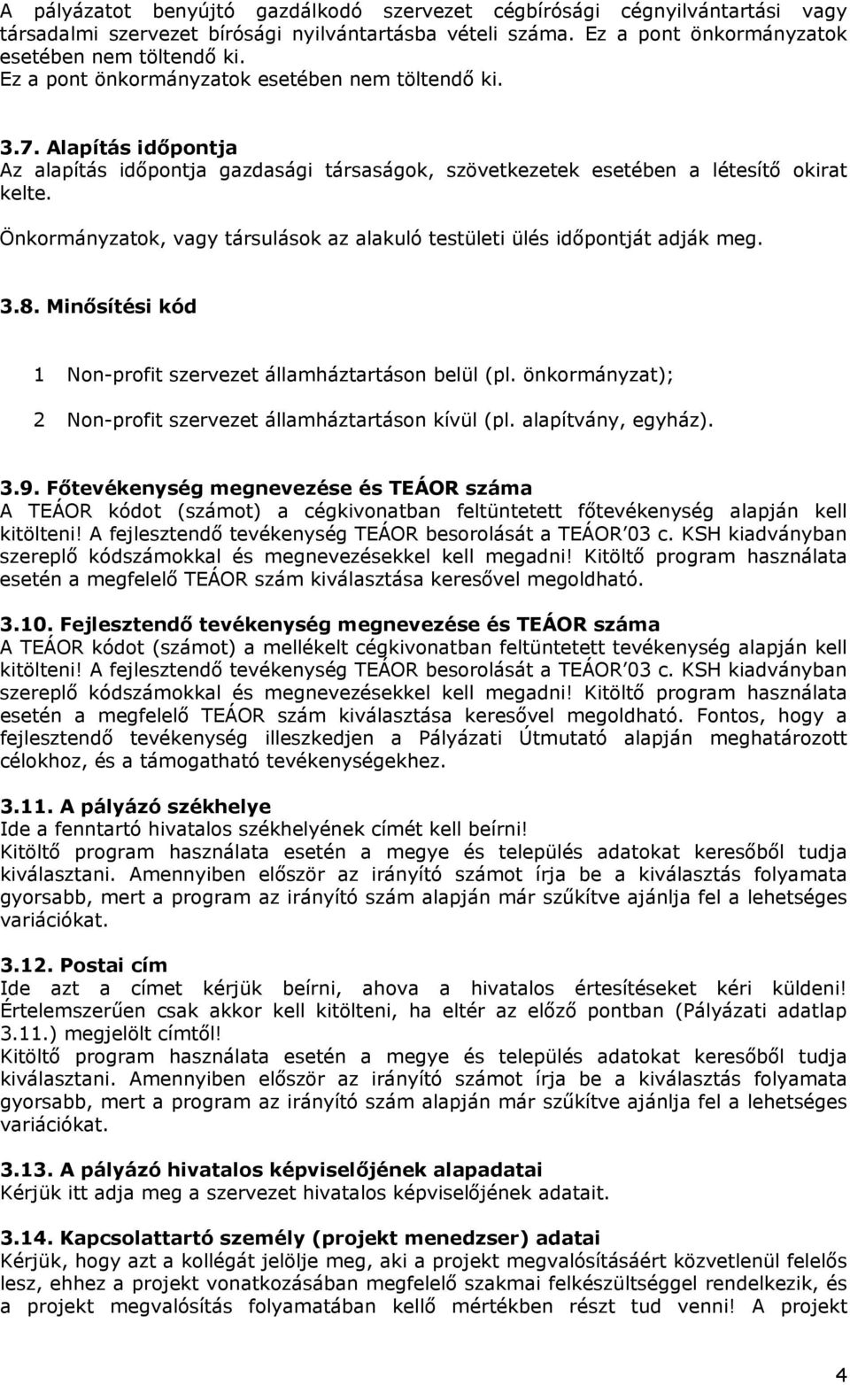 Önkormányzatok, vagy társulások az alakuló testületi ülés időpontját adják meg. 3.8. Minősítési kód 1 Non-profit szervezet államháztartáson belül (pl.