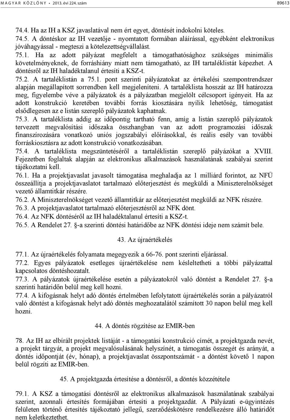 Ha az adott pályázat megfelelt a támogathatósághoz szükséges minimális követelményeknek, de forráshiány miatt nem támogatható, az IH tartaléklistát képezhet.