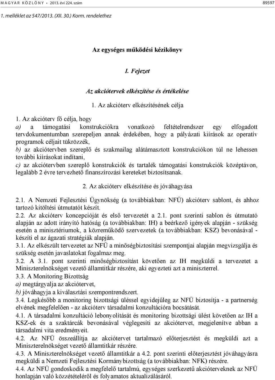 Az akcióterv fő célja, hogy a) a támogatási konstrukciókra vonatkozó feltételrendszer egy elfogadott tervdokumentumban szerepeljen annak érdekében, hogy a pályázati kiírások az operatív programok