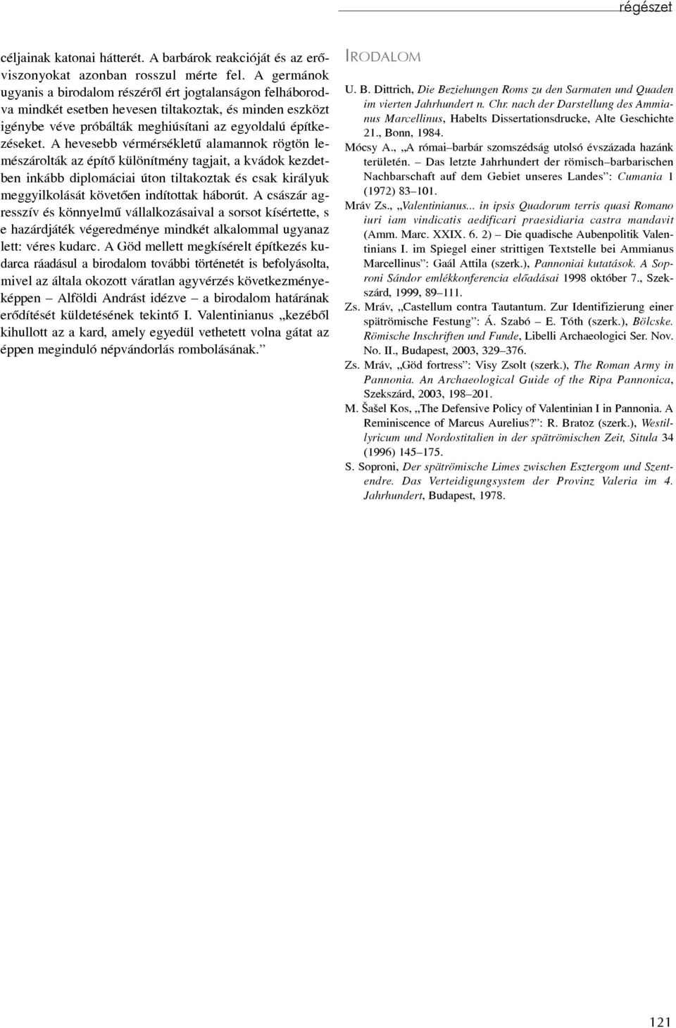 A hevesebb vérmérsékletû alamannok rögtön lemészárolták az építõ különítmény tagjait, a kvádok kezdetben inkább diplomáciai úton tiltakoztak és csak királyuk meggyilkolását követõen indítottak