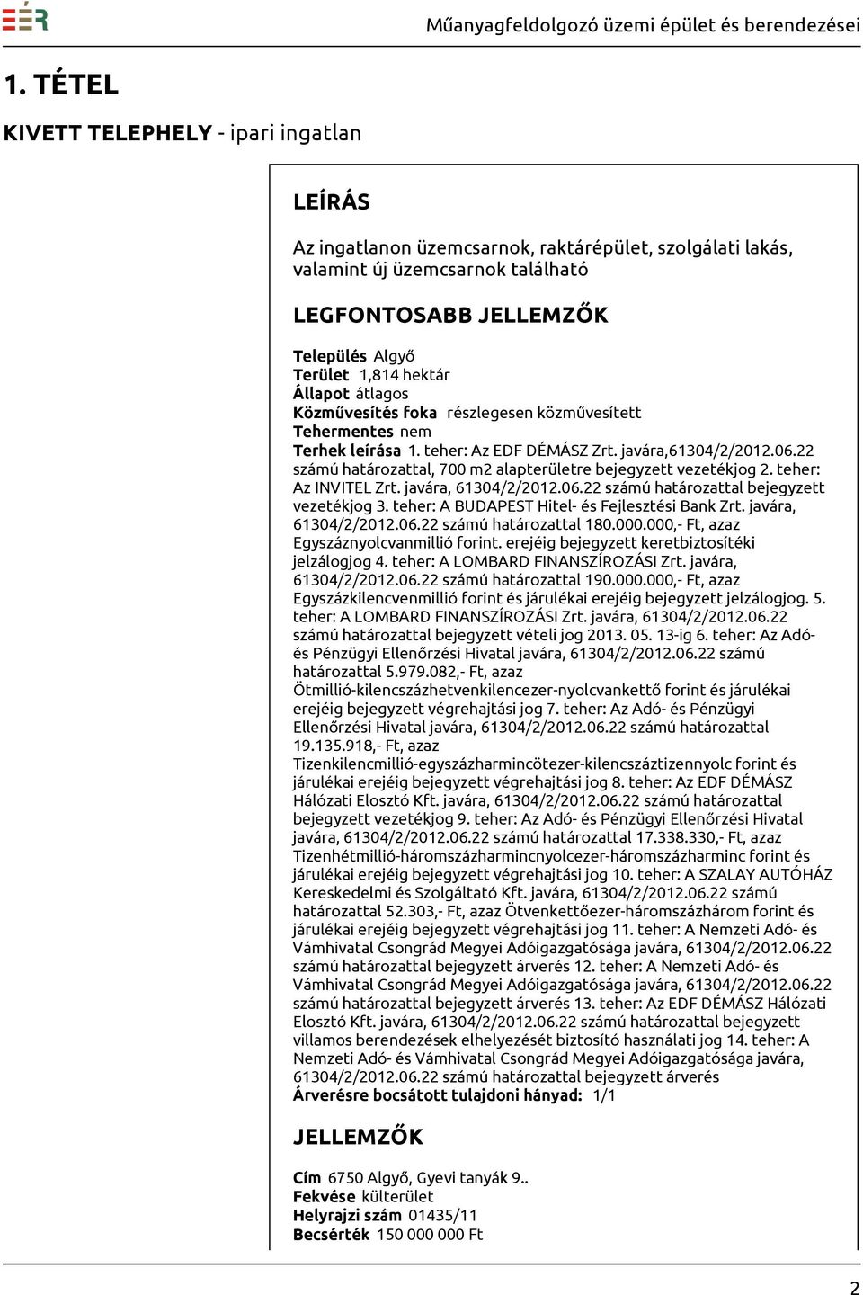 teher: Az INVITEL Zrt. javára, 61304/2/2012.06.22 számú határozattal bejegyzett vezetékjog 3. teher: A BUDAPEST Hitel- és Fejlesztési Bank Zrt. javára, 61304/2/2012.06.22 számú határozattal 180.000.