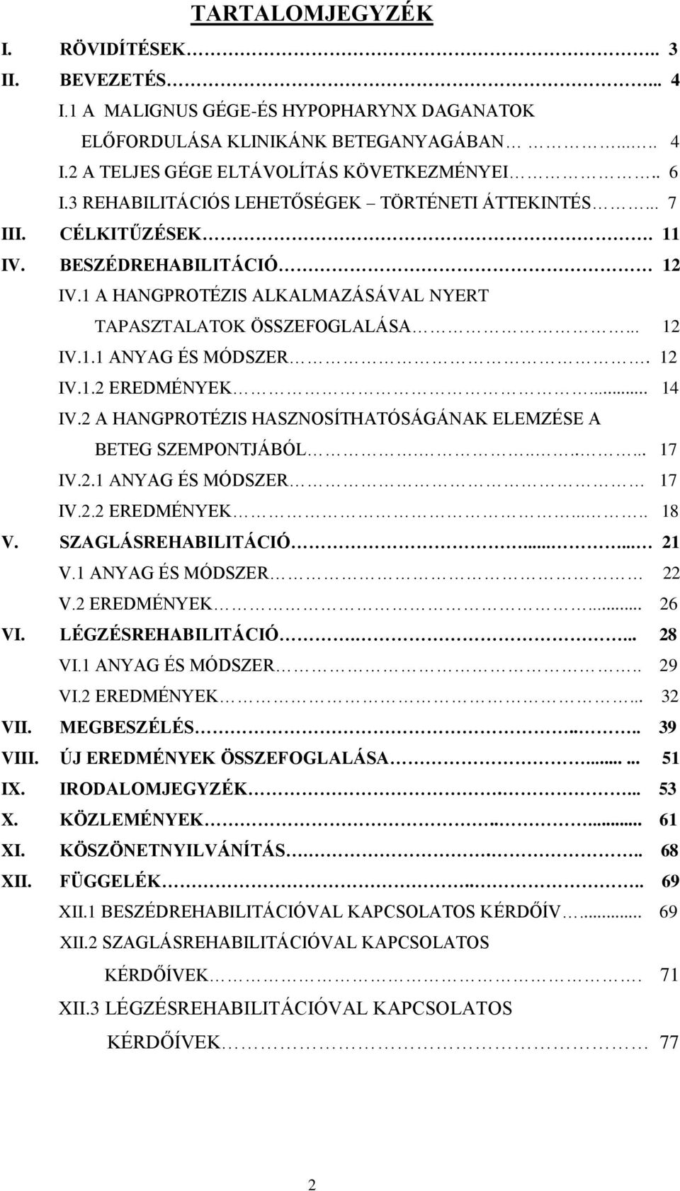 12 IV.1.2 EREDMÉNYEK... 14 IV.2 A HANGPROTÉZIS HASZNOSÍTHATÓSÁGÁNAK ELEMZÉSE A BETEG SZEMPONTJÁBÓL........ 17 IV.2.1 ANYAG ÉS MÓDSZER 17 IV.2.2 EREDMÉNYEK..... 18 V. SZAGLÁSREHABILITÁCIÓ...... 21 V.