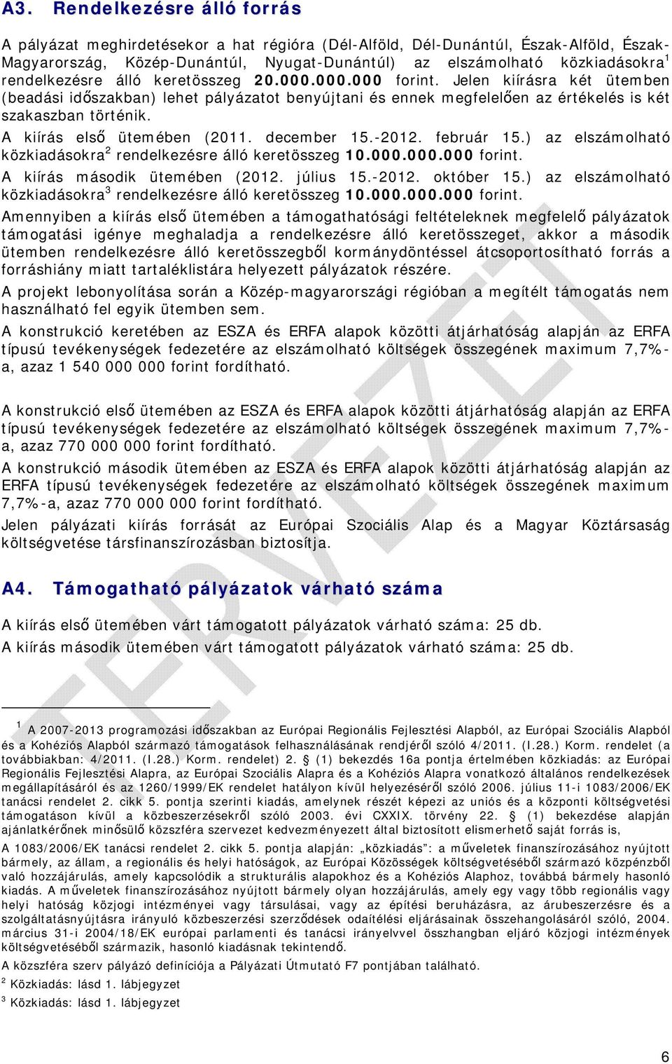 A kiírás első ütemében (2011. december 15.-2012. február 15.) az elszámolható közkiadásokra 2 rendelkezésre álló keretösszeg 10.000.000.000 forint. A kiírás második ütemében (2012. július 15.-2012. október 15.
