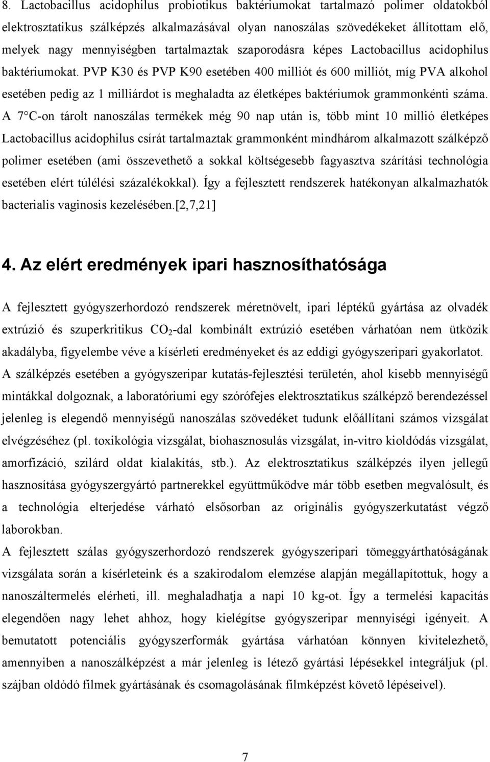 PVP K30 és PVP K90 esetében 400 milliót és 600 milliót, míg PVA alkohol esetében pedig az 1 milliárdot is meghaladta az életképes baktériumok grammonkénti száma.