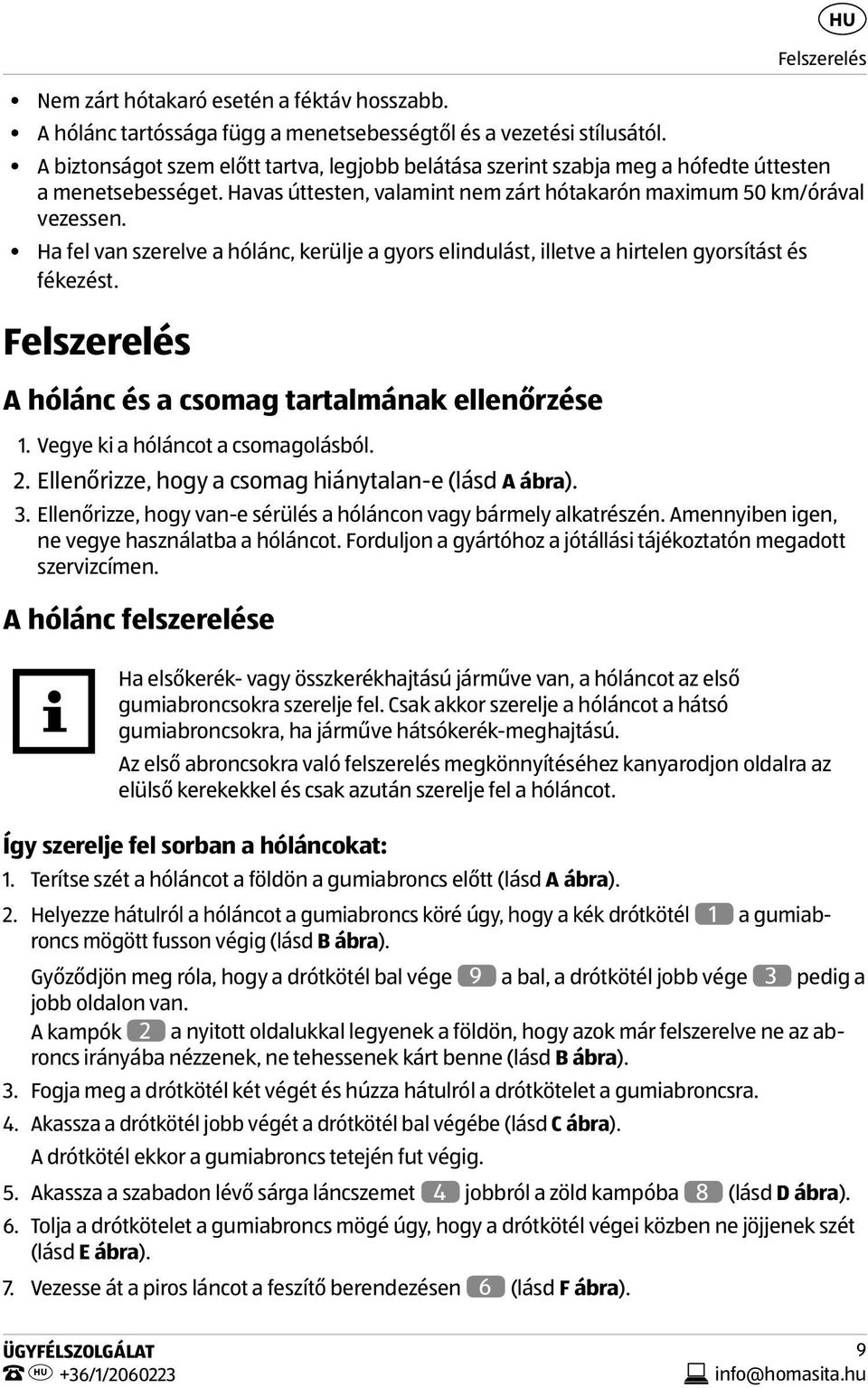 Ha fel van szerelve a hólánc, kerülje a gyors elindulást, illetve a hirtelen gyorsítást és fékezést. Felszerelés A hólánc és a csomag tartalmának ellenőrzése 1. Vegye ki a hóláncot a csomagolásból. 2.