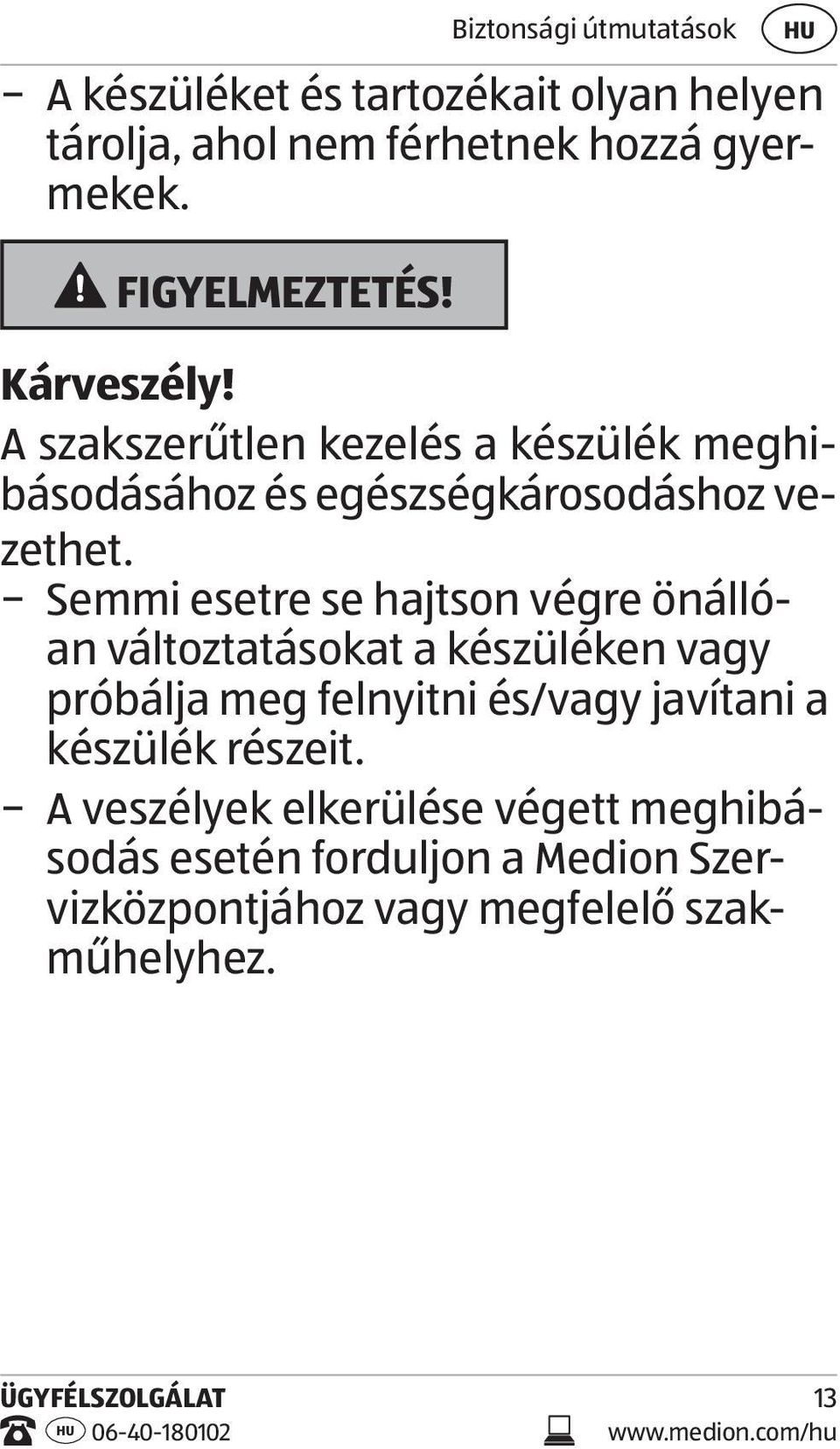 Semmi esetre se hajtson végre önállóan változtatásokat a készüléken vagy próbálja meg felnyitni és/vagy javítani a készülék