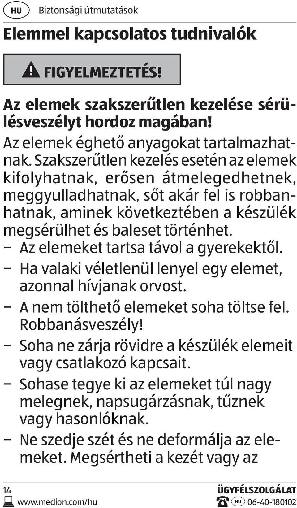 Az elemeket tartsa távol a gyerekektől. Ha valaki véletlenül lenyel egy elemet, azonnal hívjanak orvost. A nem tölthető elemeket soha töltse fel. Robbanásveszély!