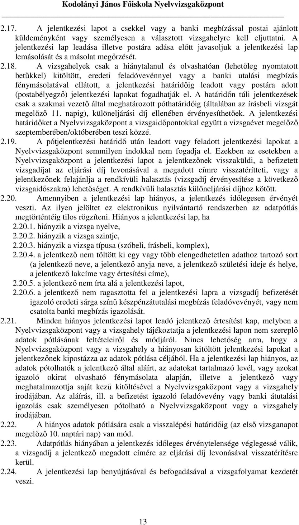 A vizsgahelyek csak a hiánytalanul és olvashatóan (lehetıleg nyomtatott betőkkel) kitöltött, eredeti feladóvevénnyel vagy a banki utalási megbízás fénymásolatával ellátott, a jelentkezési határidıig