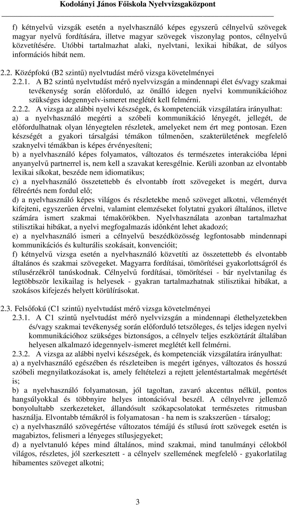 A B2 szintő nyelvtudást mérı nyelvvizsgán a mindennapi élet és/vagy szakmai tevékenység során elıforduló, az önálló idegen nyelvi kommunikációhoz szükséges idegennyelv-ismeret meglétét kell felmérni.