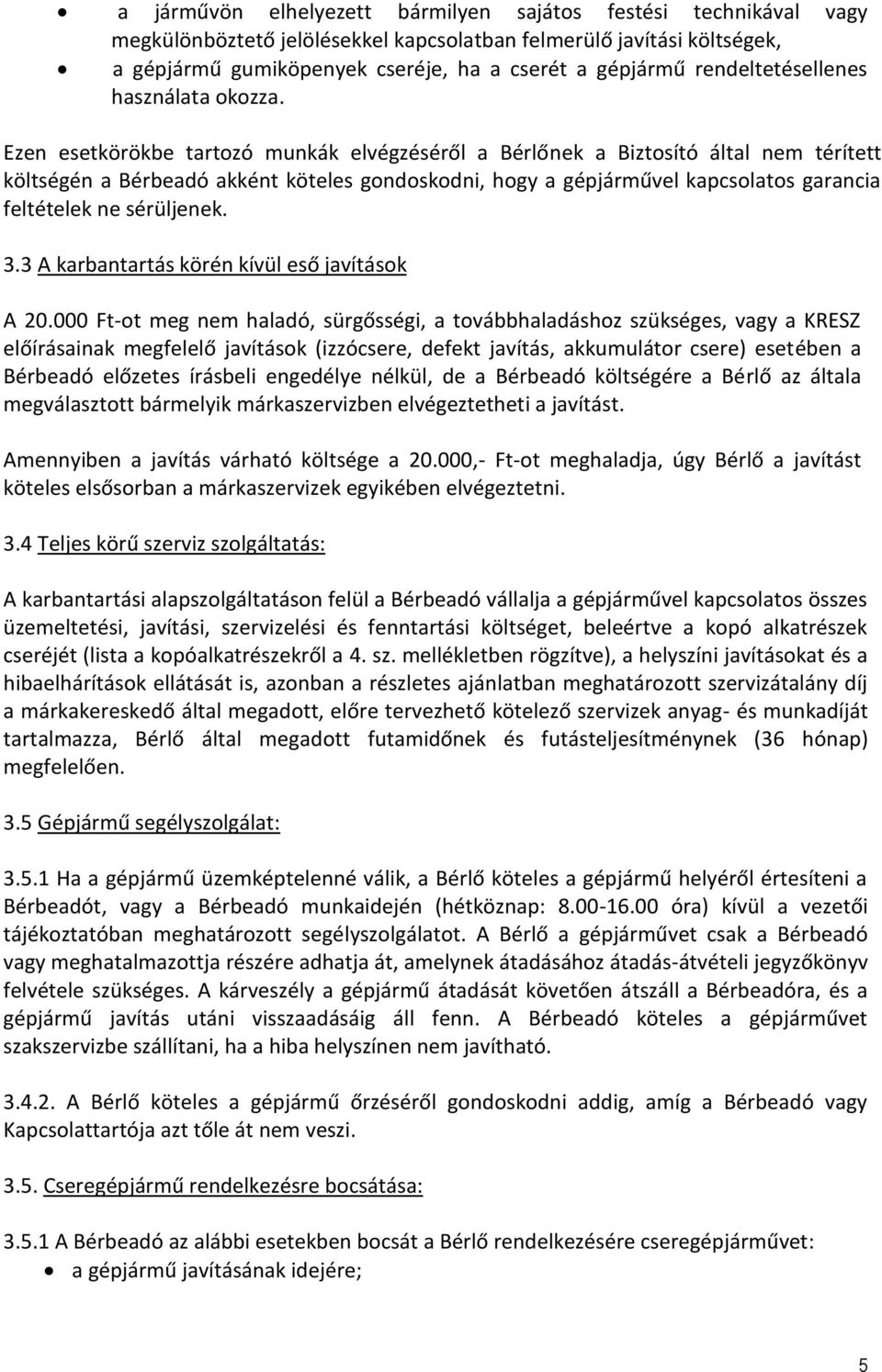 Ezen esetkörökbe tartozó munkák elvégzéséről a Bérlőnek a Biztosító által nem térített költségén a Bérbeadó akként köteles gondoskodni, hogy a gépjárművel kapcsolatos garancia feltételek ne