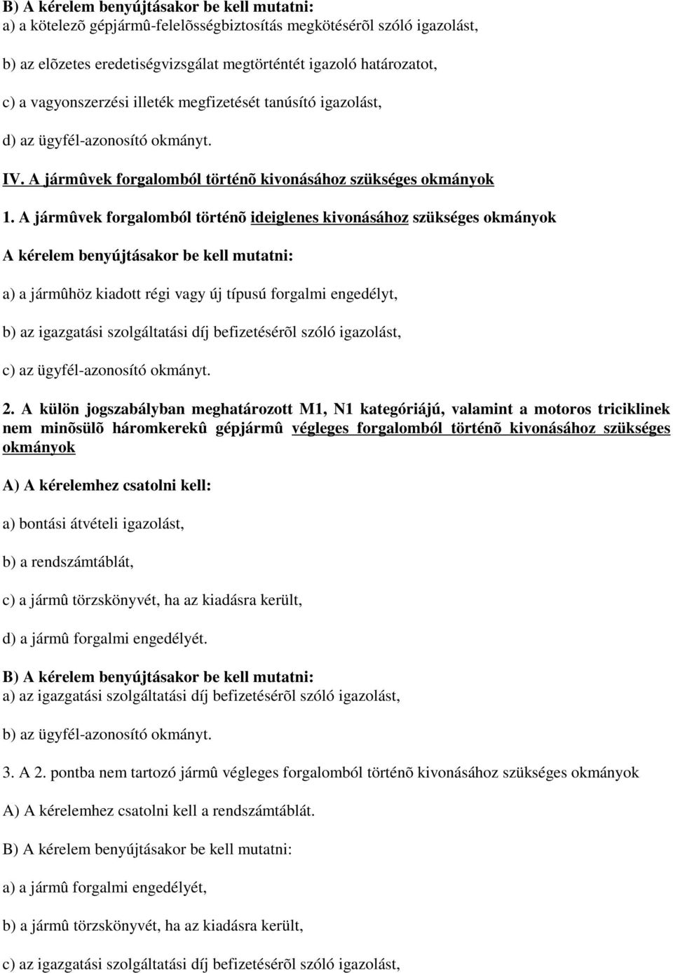 A jármûvek forgalomból történõ ideiglenes kivonásához szükséges okmányok A kérelem benyújtásakor be kell mutatni: a) a jármûhöz kiadott régi vagy új típusú forgalmi engedélyt, b) az igazgatási