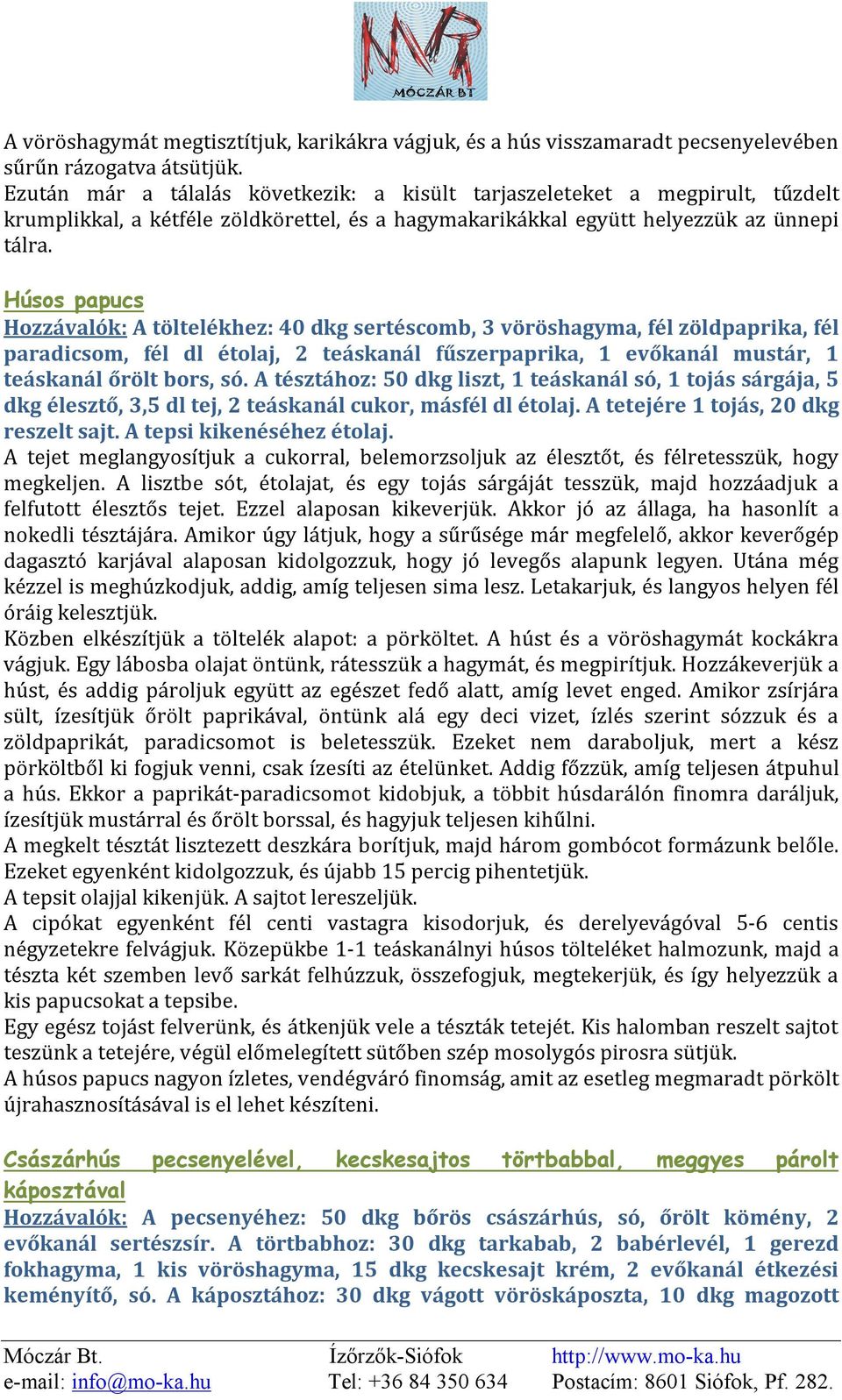 Húsos papucs Hozzávalók: A töltelékhez: 40 dkg sertéscomb, 3 vöröshagyma, fél zöldpaprika, fél paradicsom, fél dl étolaj, 2 teáskanál fűszerpaprika, 1 evőkanál mustár, 1 teáskanál őrölt bors, só.