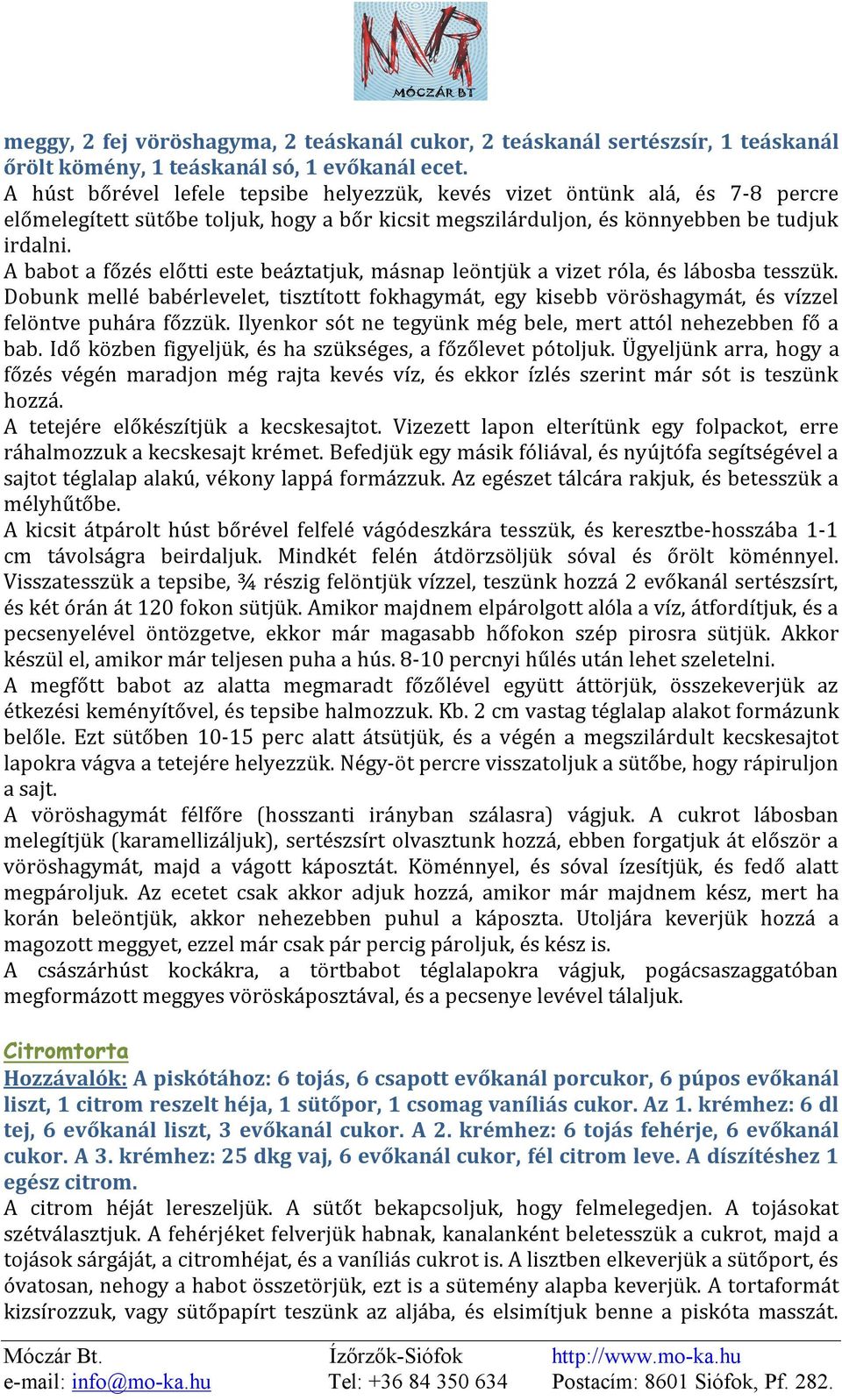 A babot a főzés előtti este beáztatjuk, másnap leöntjük a vizet róla, és lábosba tesszük. Dobunk mellé babérlevelet, tisztított fokhagymát, egy kisebb vöröshagymát, és vízzel felöntve puhára főzzük.